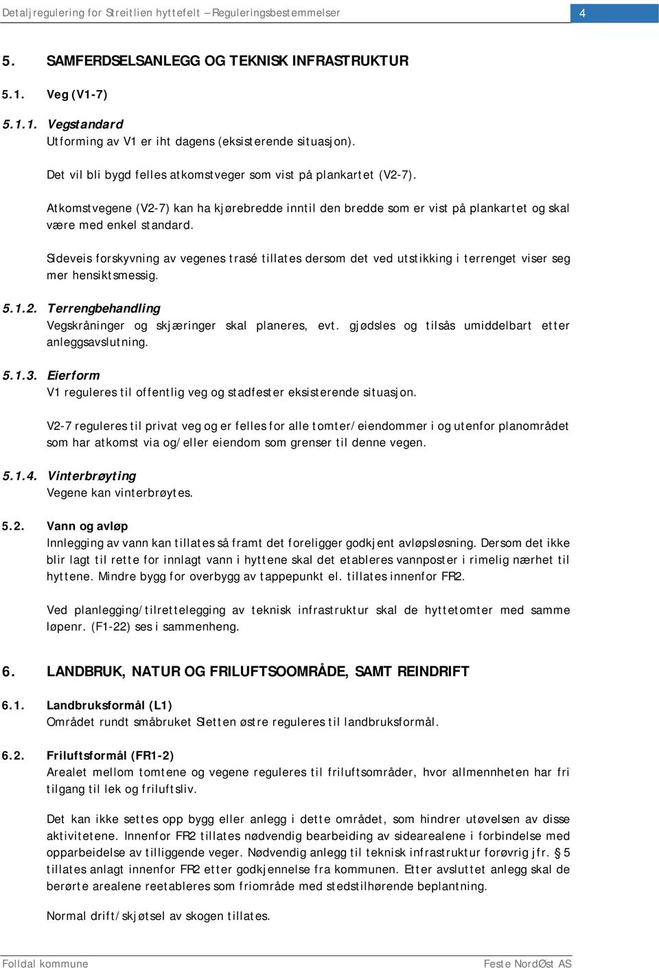 Sideveis forskyvning av vegenes trasé tillates dersom det ved utstikking i terrenget viser seg mer hensiktsmessig. 5.1.2. Terrengbehandling Vegskråninger og skjæringer skal planeres, evt.