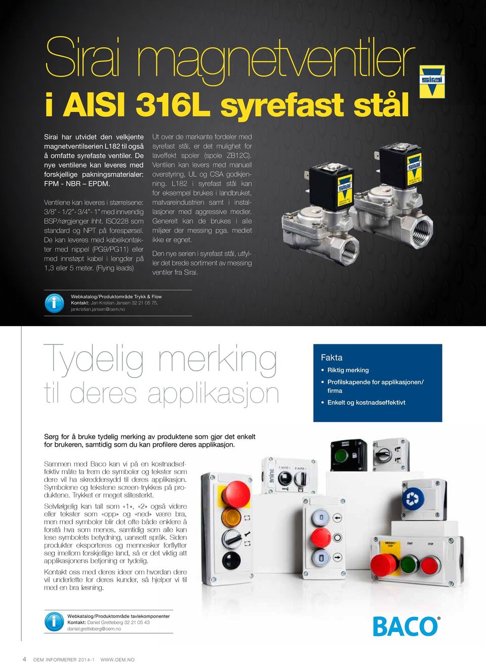 ISO228 som standard og NPT på forespørsel. De kan leveres med kabelkontakter med nippel (PG9/PG11) eller med innstøpt kabel i lengder på 1,3 eller 5 meter.