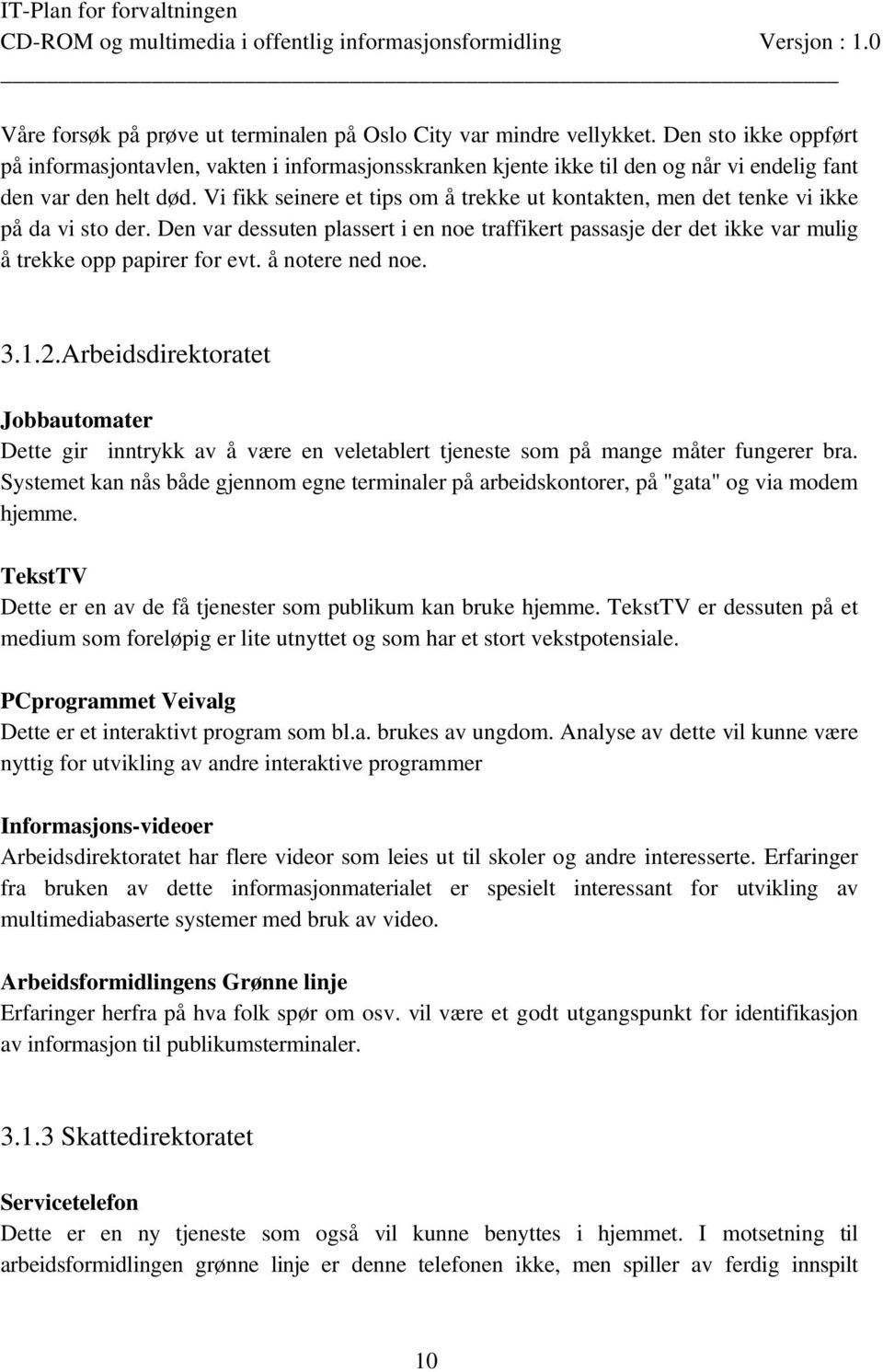 Vi fikk seinere et tips om å trekke ut kontakten, men det tenke vi ikke på da vi sto der. Den var dessuten plassert i en noe traffikert passasje der det ikke var mulig å trekke opp papirer for evt.