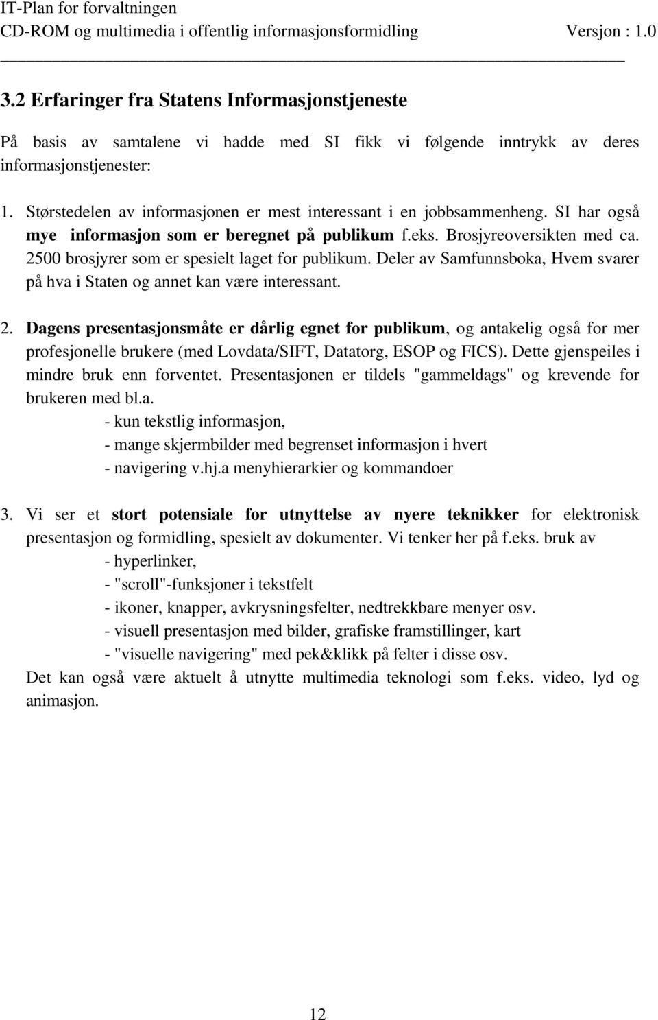 2500 brosjyrer som er spesielt laget for publikum. Deler av Samfunnsboka, Hvem svarer på hva i Staten og annet kan være interessant. 2.