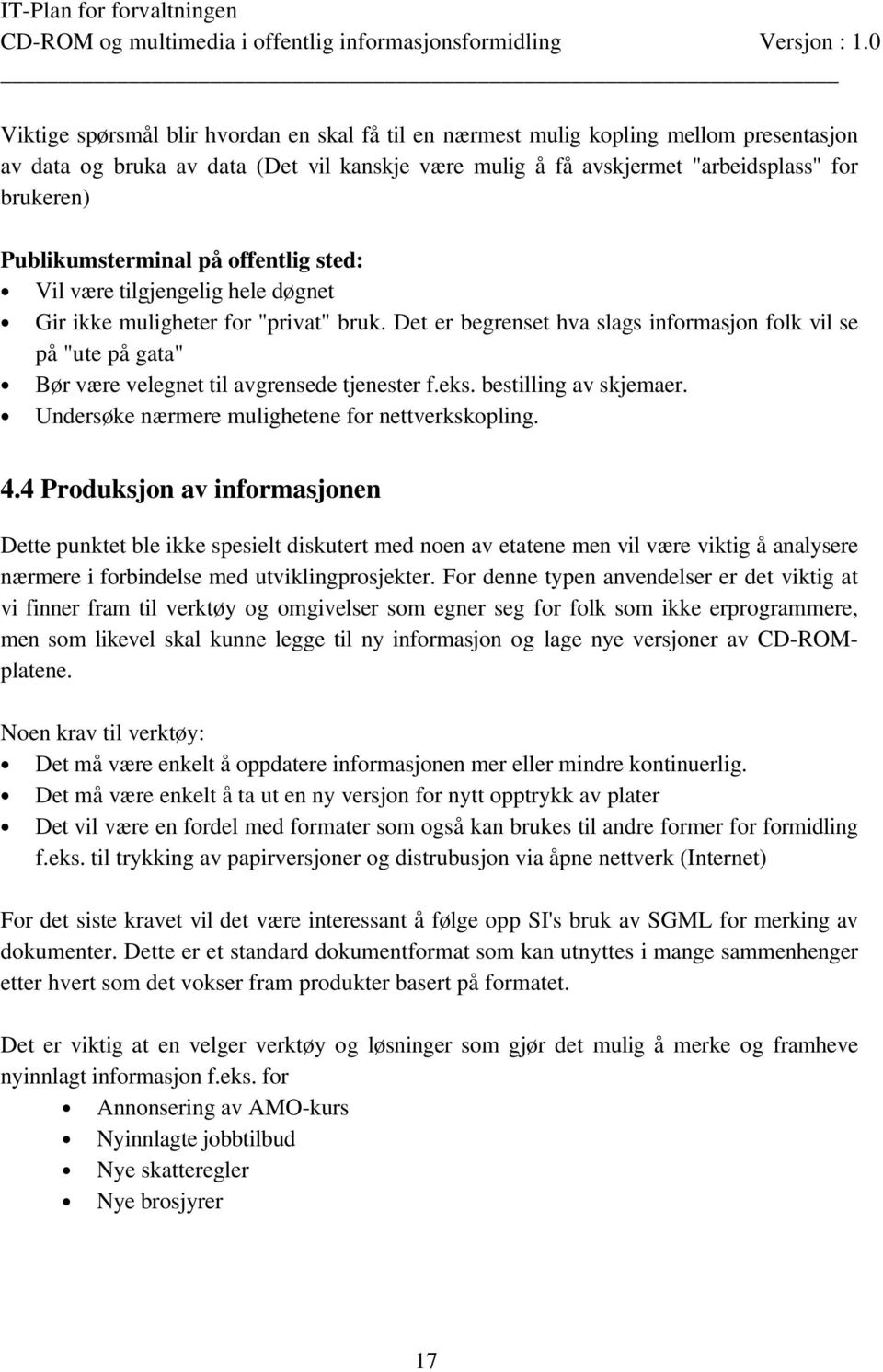 Det er begrenset hva slags informasjon folk vil se på "ute på gata" Bør være velegnet til avgrensede tjenester f.eks. bestilling av skjemaer. Undersøke nærmere mulighetene for nettverkskopling. 4.