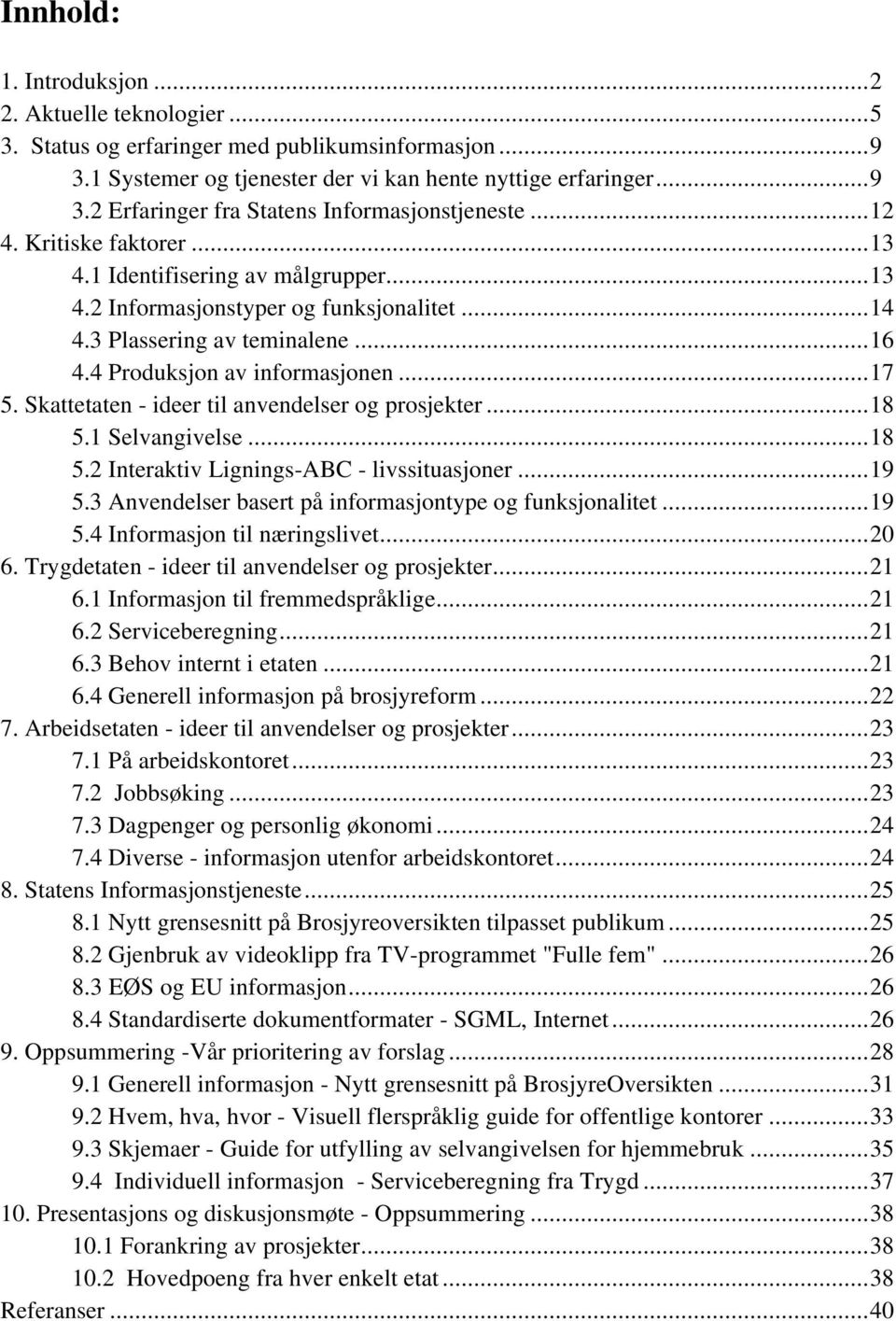 Skattetaten - ideer til anvendelser og prosjekter...18 5.1 Selvangivelse...18 5.2 Interaktiv Lignings-ABC - livssituasjoner...19 5.3 Anvendelser basert på informasjontype og funksjonalitet...19 5.4 Informasjon til næringslivet.