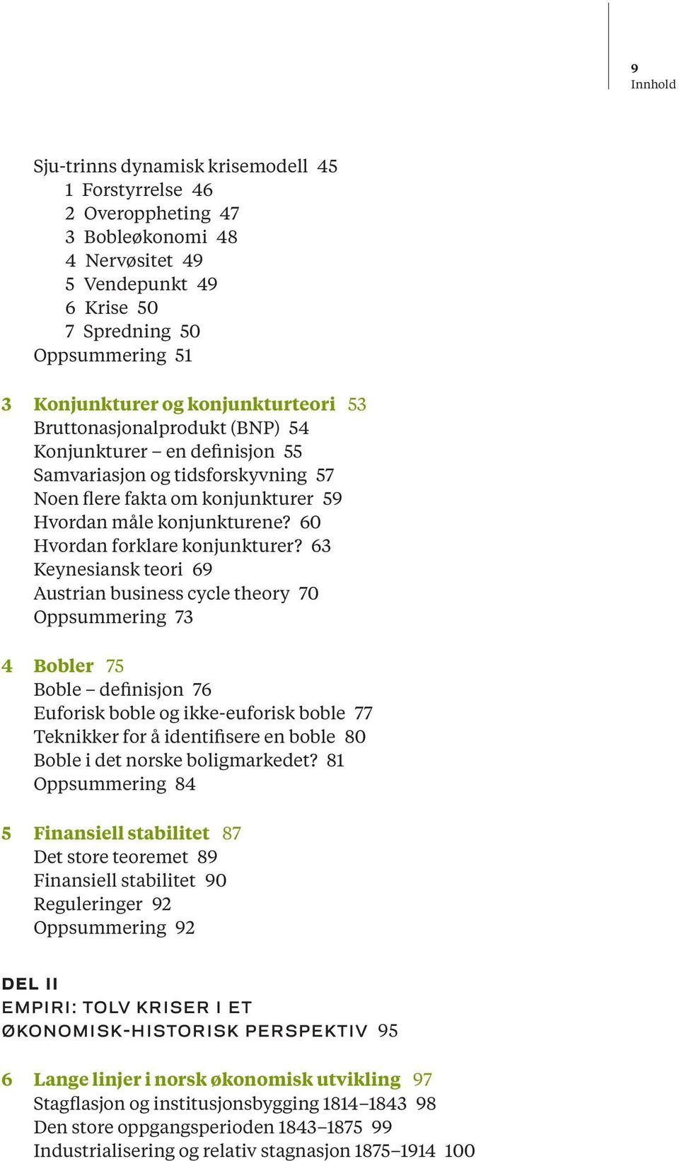 63 Keynesiansk teori 69 Austrian business cycle theory 70 Oppsummering 73 4 Bobler 75 Boble definisjon 76 Euforisk boble og ikke-euforisk boble 77 Teknikker for å identifisere en boble 80 Boble i det