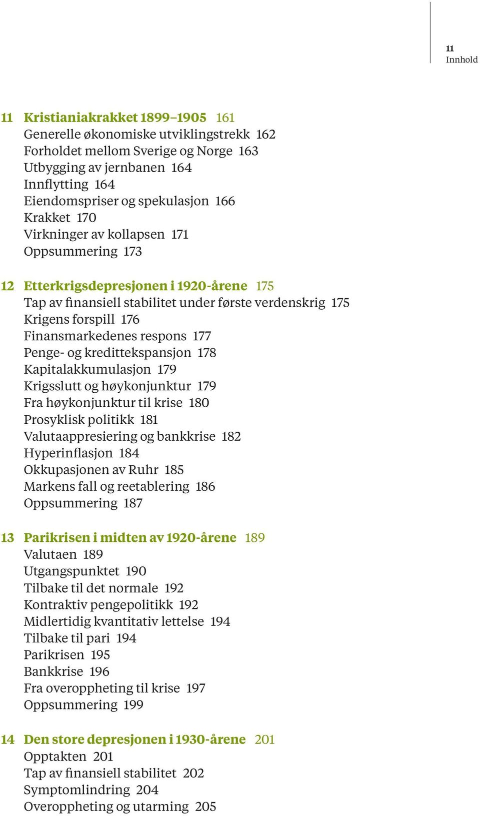 respons 177 Penge- og kredittekspansjon 178 Kapitalakkumulasjon 179 Krigsslutt og høykonjunktur 179 Fra høykonjunktur til krise 180 Prosyklisk politikk 181 Valutaappresiering og bankkrise 182