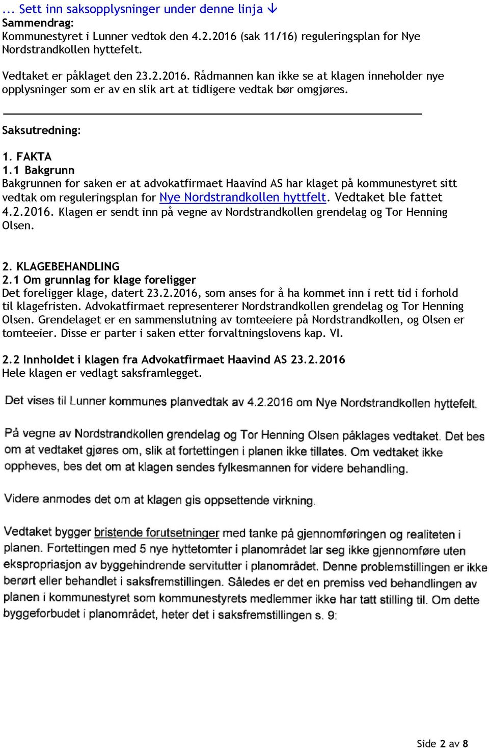 Rådmannen kan ikke se at klagen inneholder nye opplysninger som er av en slik art at tidligere vedtak bør omgjøres. Saksutredning: 1. FAKTA 1.