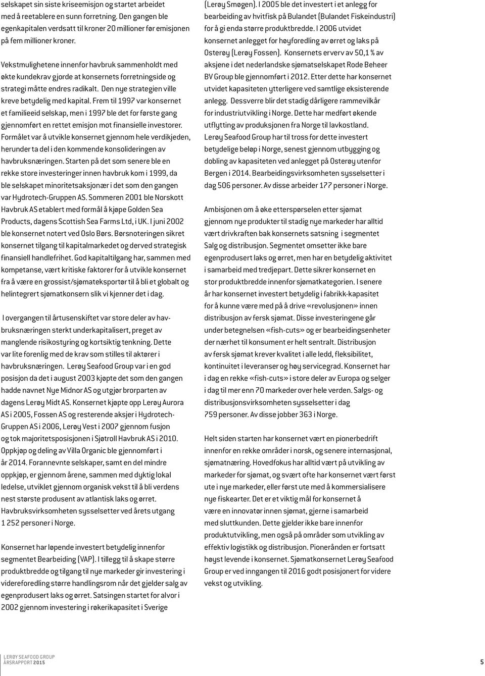 Frem til 1997 var konsernet et familieeid selskap, men i 1997 ble det for første gang gjennomført en rettet emisjon mot finansielle investorer.