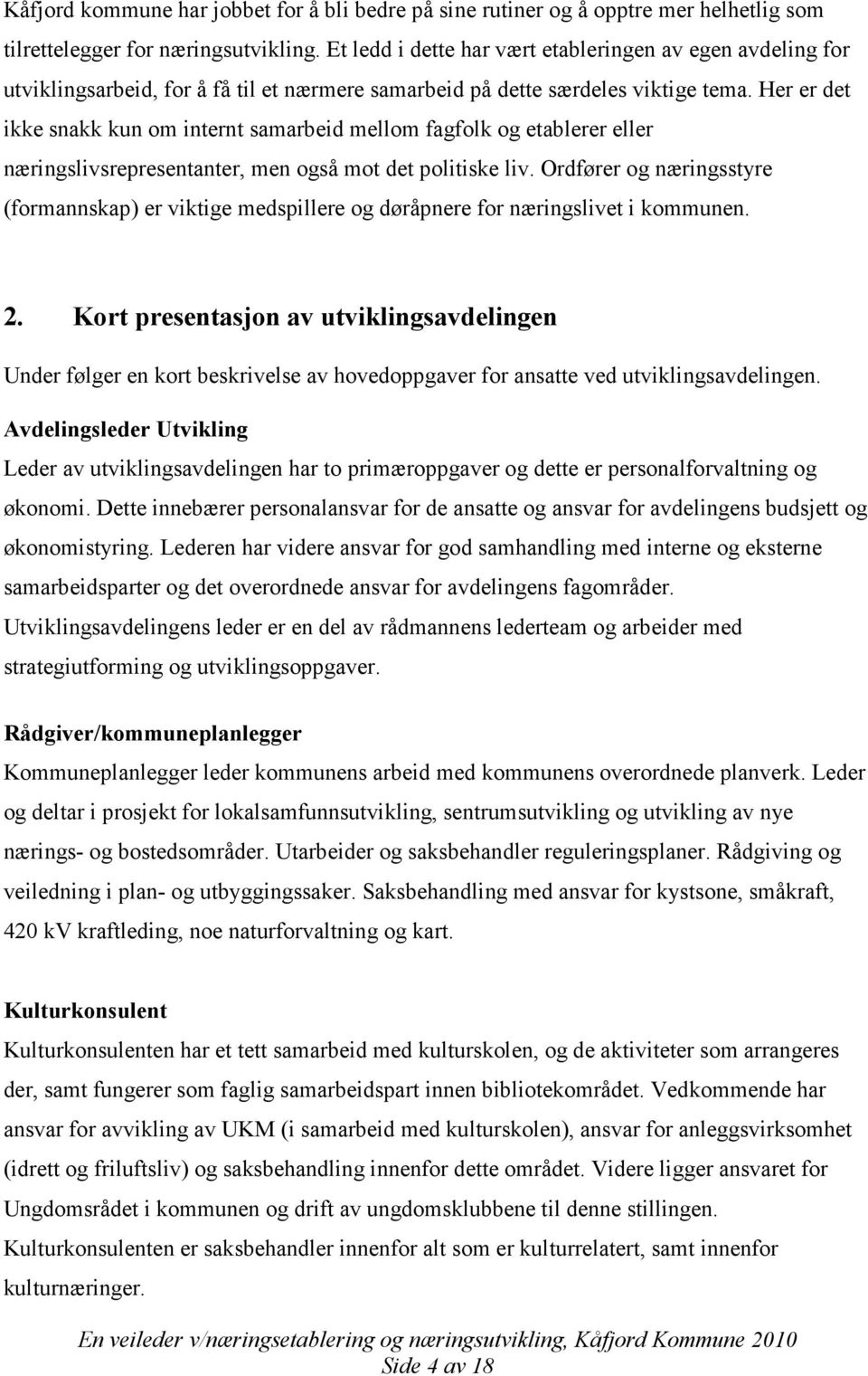 Her er det ikke snakk kun om internt samarbeid mellom fagfolk og etablerer eller næringslivsrepresentanter, men også mot det politiske liv.