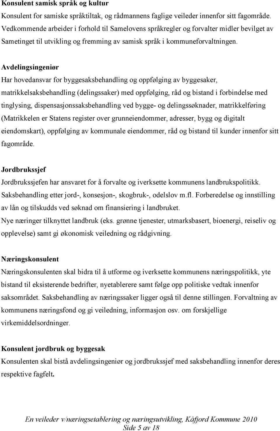 Avdelingsingeniør Har hovedansvar for byggesaksbehandling og oppfølging av byggesaker, matrikkelsaksbehandling (delingssaker) med oppfølging, råd og bistand i forbindelse med tinglysing,