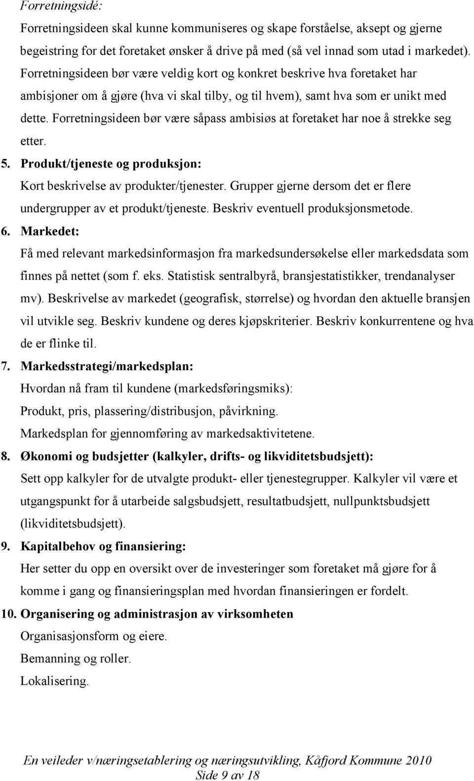 Forretningsideen bør være såpass ambisiøs at foretaket har noe å strekke seg etter. 5. Produkt/tjeneste og produksjon: Kort beskrivelse av produkter/tjenester.