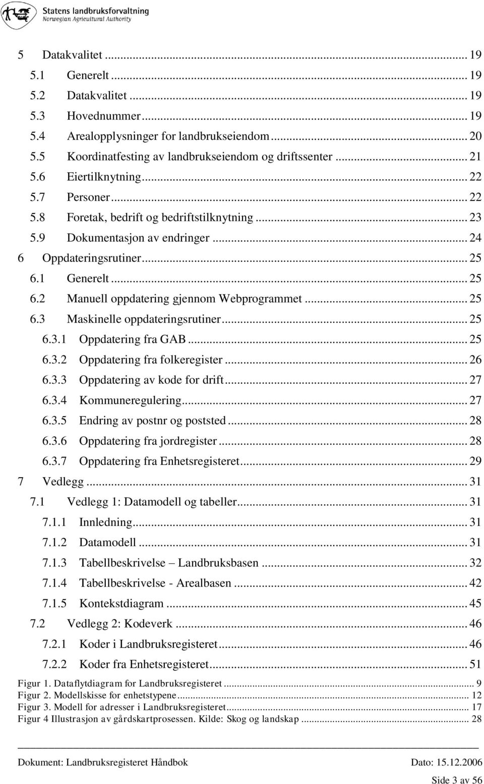 1 Generelt... 25 6.2 Manuell oppdatering gjennom Webprogrammet... 25 6.3 Maskinelle oppdateringsrutiner... 25 6.3.1 Oppdatering fra GAB... 25 6.3.2 Oppdatering fra folkeregister... 26 6.3.3 Oppdatering av kode for drift.