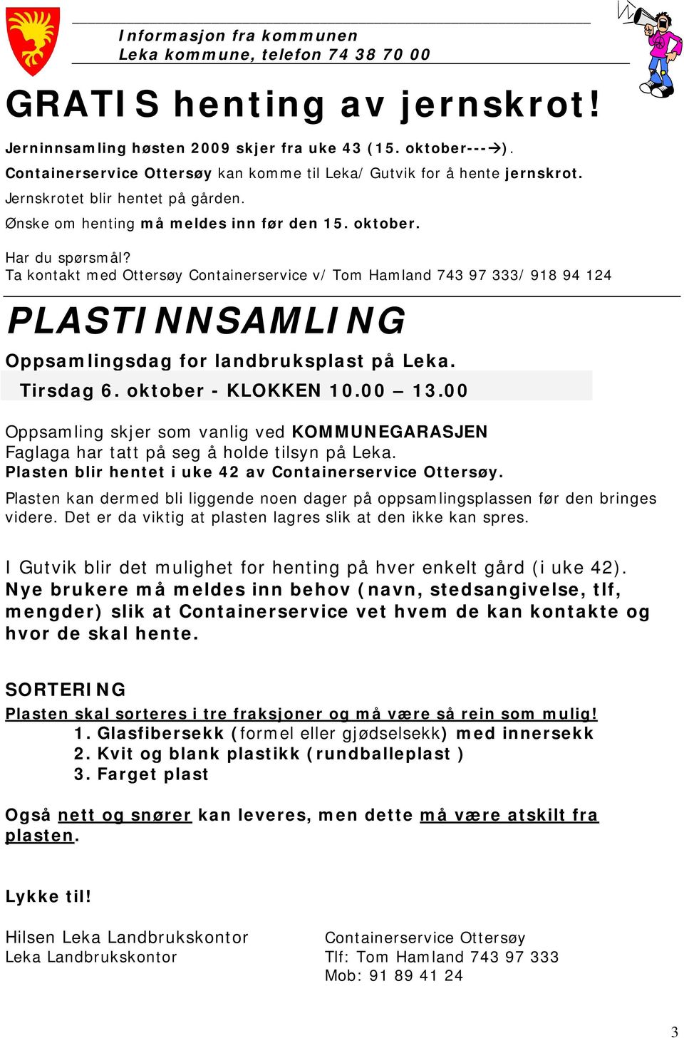 Ta kontakt med Ottersøy Containerservice v/ Tom Hamland 743 97 333/ 918 94 124 PLASTINNSAMLING Oppsamlingsdag for landbruksplast på Leka. Tirsdag 6. oktober - KLOKKEN 10.00 13.