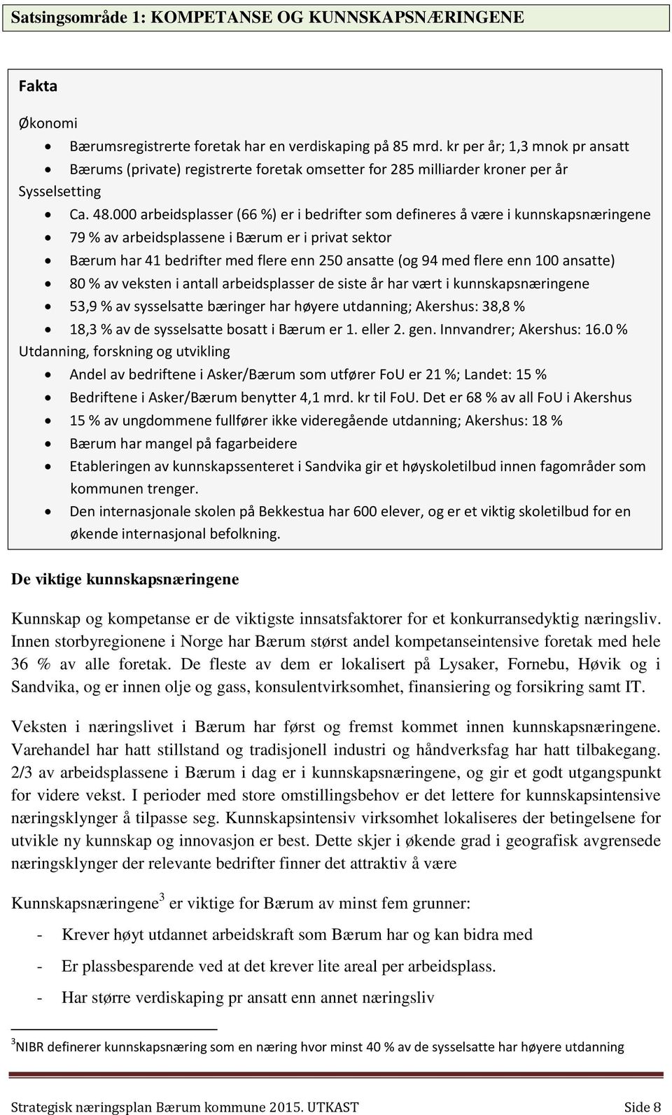 000 arbeidsplasser (66 %) er i bedrifter som defineres å være i kunnskapsnæringene 79 % av arbeidsplassene i Bærum er i privat sektor Bærum har 41 bedrifter med flere enn 250 ansatte (og 94 med flere