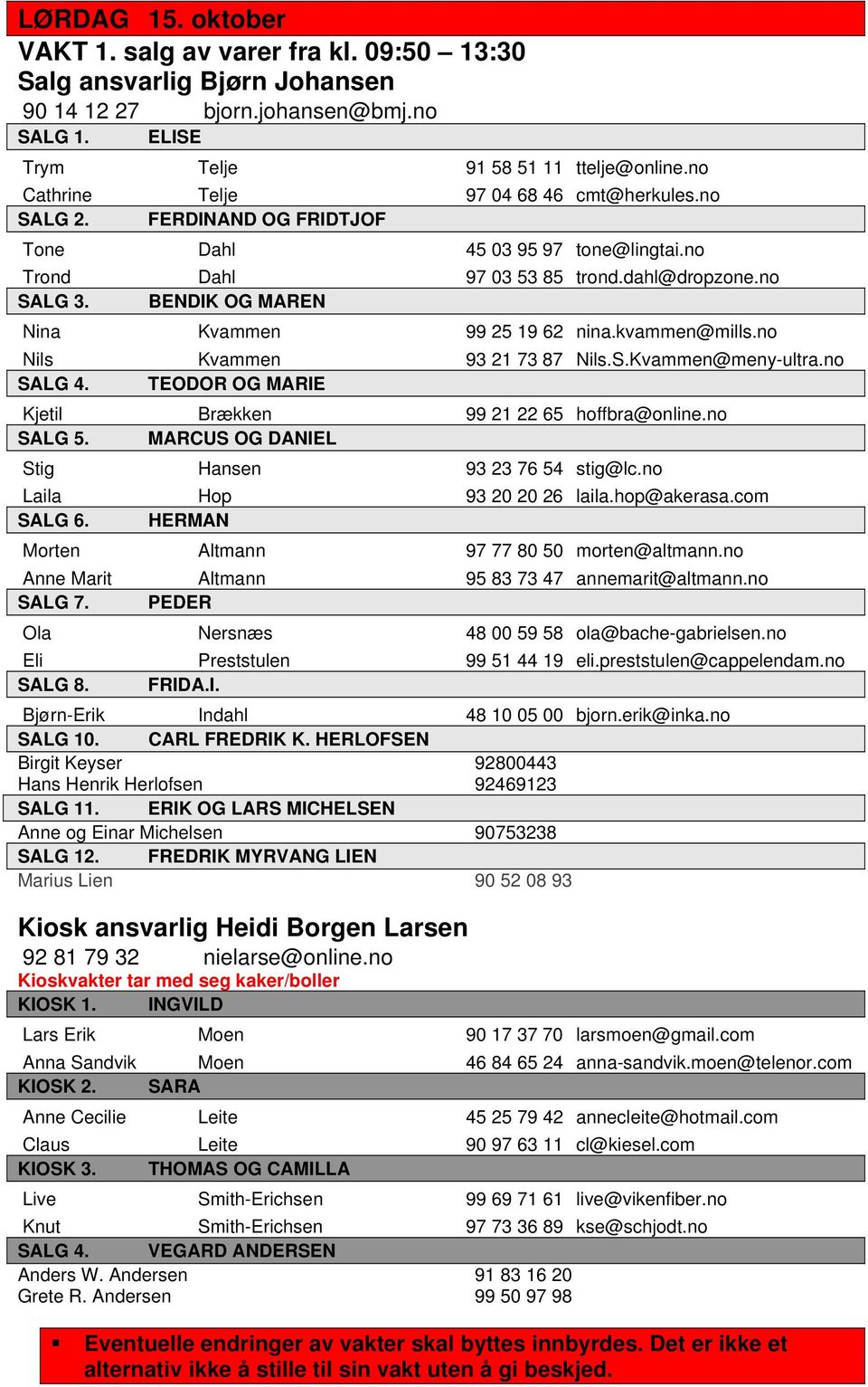 no Nils Kvammen 93 21 73 87 Nils.S.Kvammen@meny-ultra.no SALG 4. TEODOR OG MARIE Kjetil Brækken 99 21 22 65 hoffbra@online.no SALG 5. MARCUS OG DANIEL Stig Hansen 93 23 76 54 stig@lc.