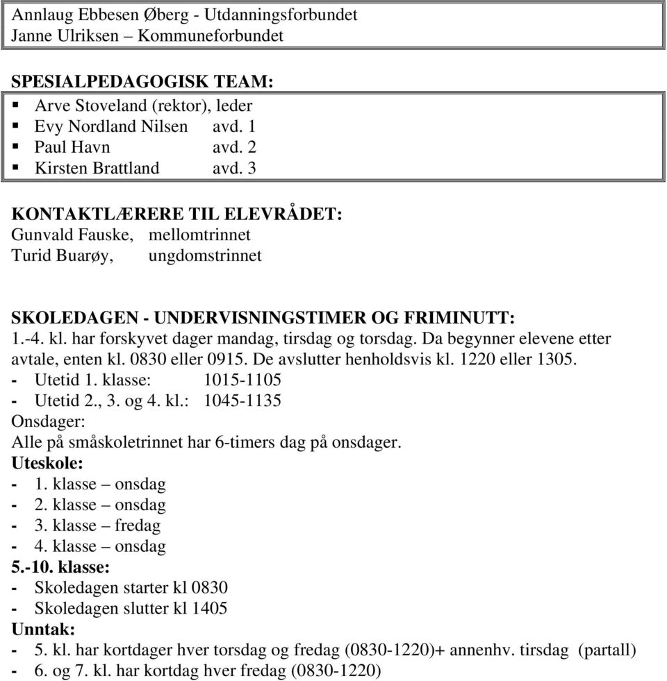 Da begynner elevene etter avtale, enten kl. 0830 eller 0915. De avslutter henholdsvis kl. 1220 eller 1305. - Utetid 1. klasse: 1015-1105 - Utetid 2., 3. og 4. kl.: 1045-1135 Onsdager: Alle på småskoletrinnet har 6-timers dag på onsdager.