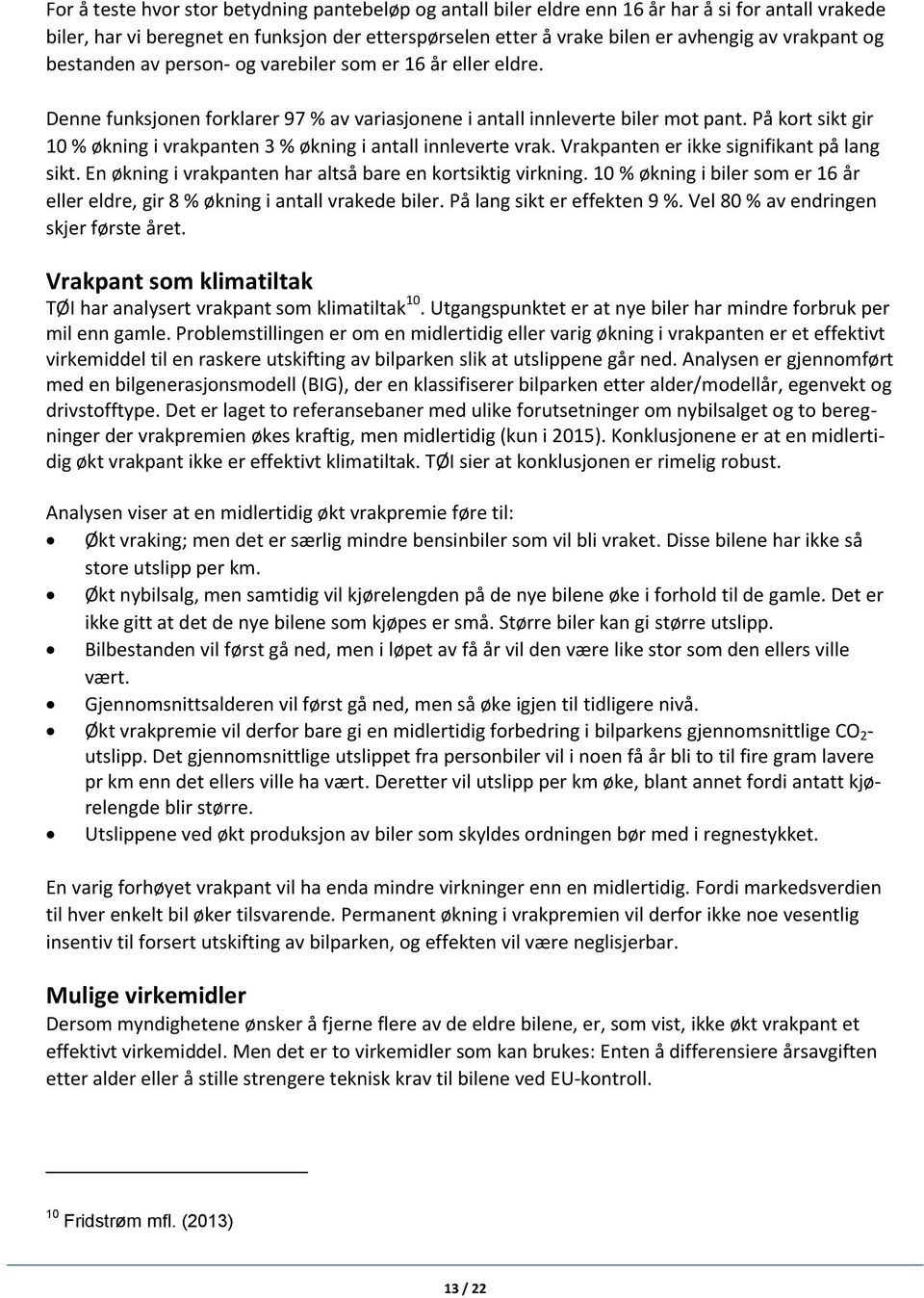 På kort sikt gir 10 % økning i vrakpanten 3 % økning i antall innleverte vrak. Vrakpanten er ikke signifikant på lang sikt. En økning i vrakpanten har altså bare en kortsiktig virkning.