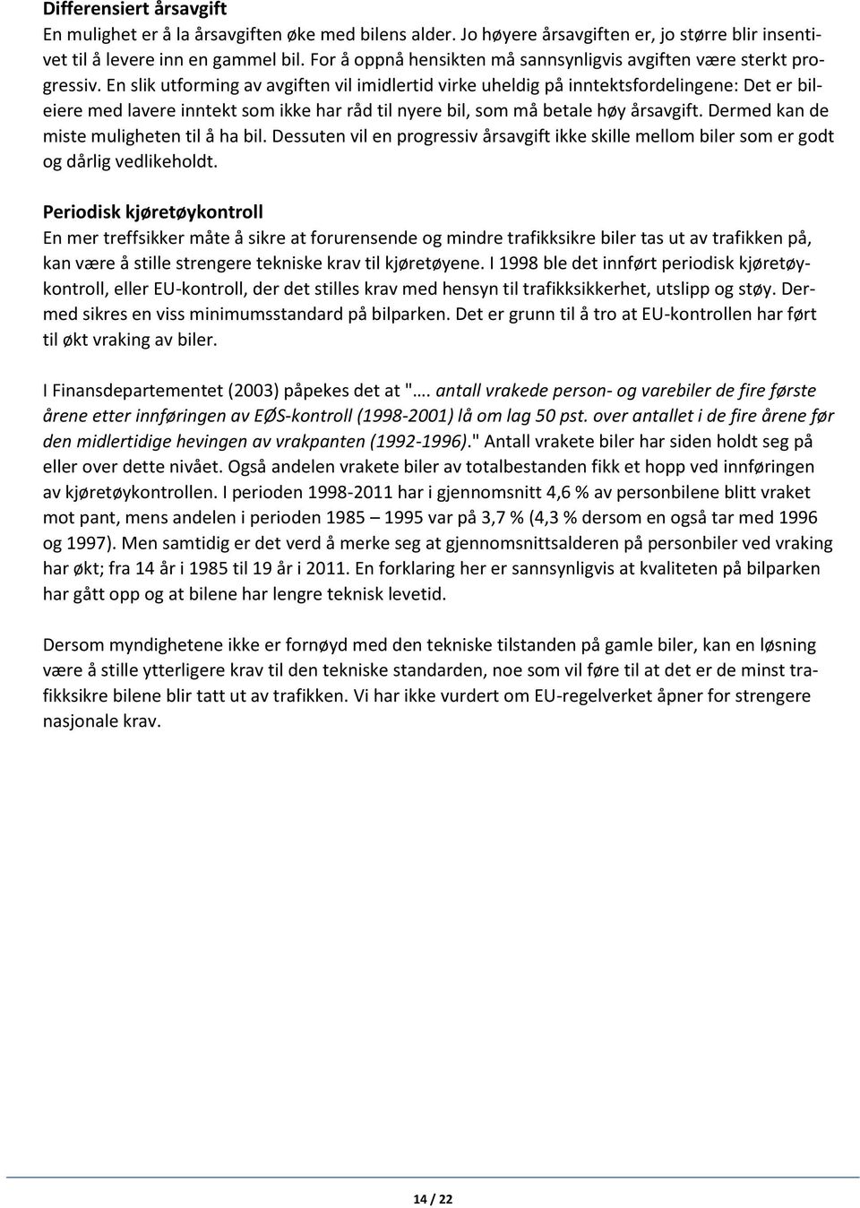 En slik utforming av avgiften vil imidlertid virke uheldig på inntektsfordelingene: Det er bileiere med lavere inntekt som ikke har råd til nyere bil, som må betale høy årsavgift.