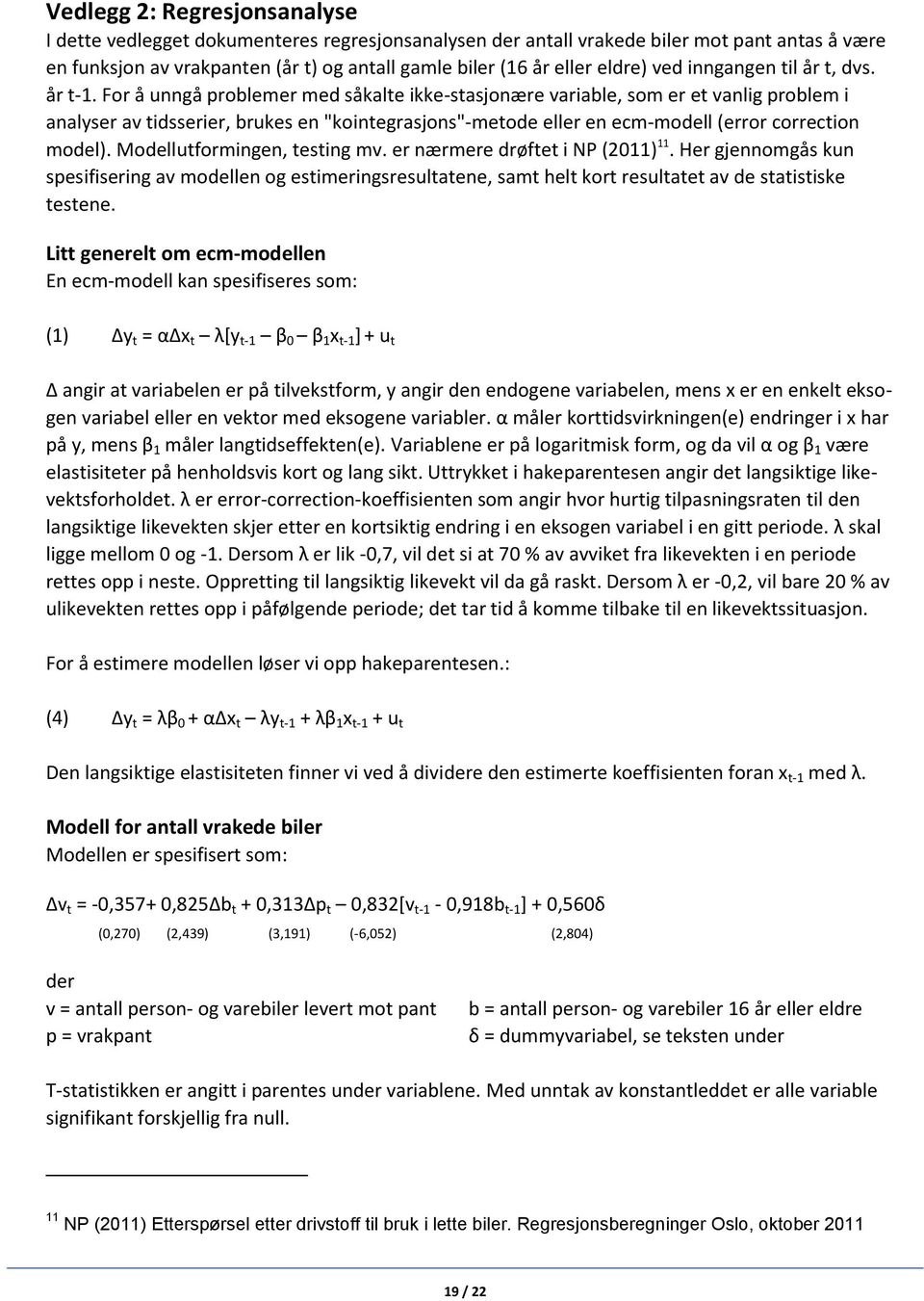 For å unngå problemer med såkalte ikke-stasjonære variable, som er et vanlig problem i analyser av tidsserier, brukes en "kointegrasjons"-metode eller en ecm-modell (error correction model).