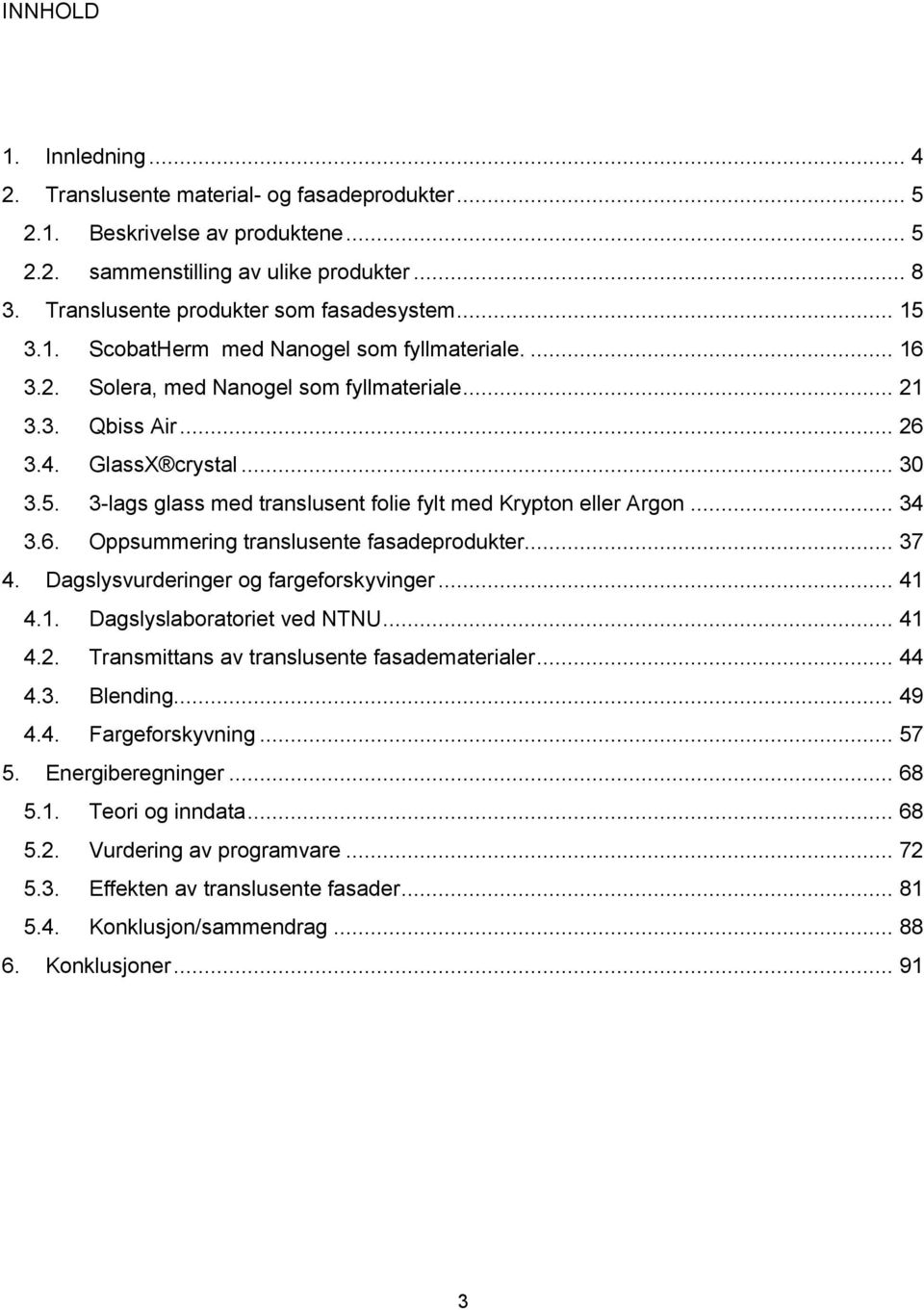 .. 34 3.6. Oppsummering translusente fasadeprodukter... 37 4. Dagslysvurderinger og fargeforskyvinger... 41 4.1. Dagslyslaboratoriet ved NTNU... 41 4.2. Transmittans av translusente fasadematerialer.