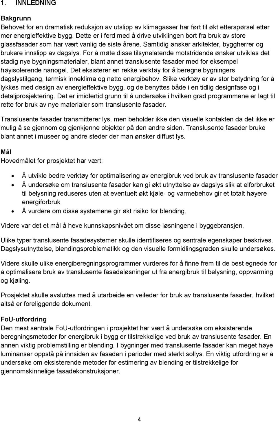 For å møte disse tilsynelatende motstridende ønsker utvikles det stadig nye bygningsmaterialer, blant annet translusente fasader med for eksempel høyisolerende nanogel.