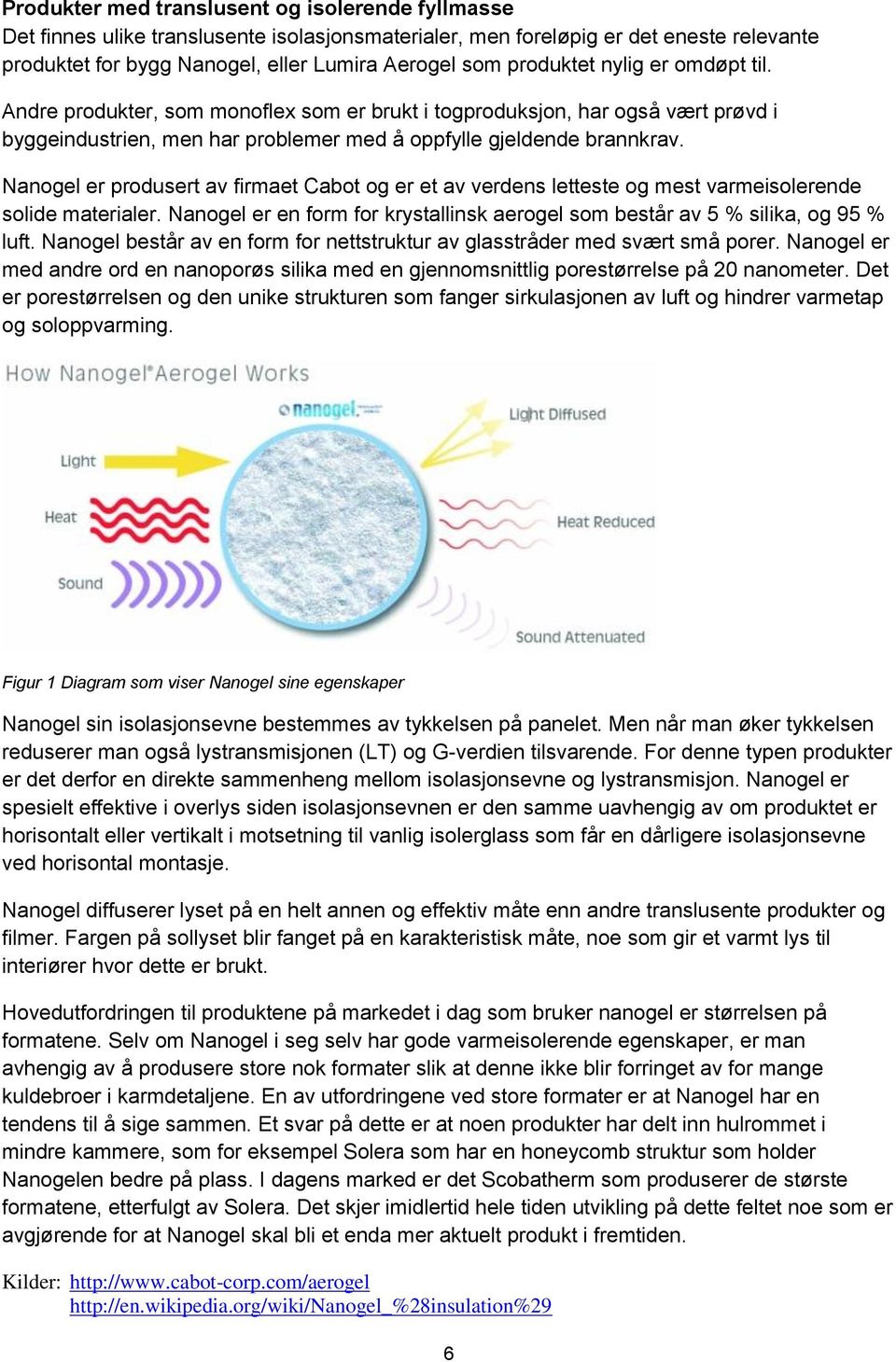 Nanogel er produsert av firmaet Cabot og er et av verdens letteste og mest varmeisolerende solide materialer. Nanogel er en form for krystallinsk aerogel som består av 5 % silika, og 95 % luft.