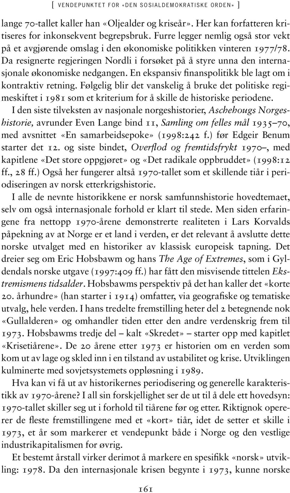 Da resignerte regjeringen Nordli i forsøket på å styre unna den internasjonale økonomiske nedgangen. En ekspansiv finanspolitikk ble lagt om i kontraktiv retning.