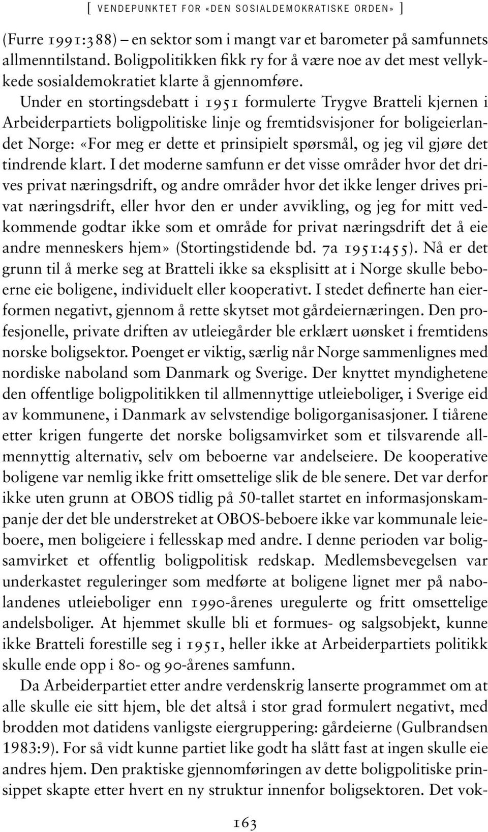 Under en stortingsdebatt i 1951 formulerte Trygve Bratteli kjernen i Arbeiderpartiets boligpolitiske linje og fremtidsvisjoner for boligeierlandet Norge: «For meg er dette et prinsipielt spørsmål, og