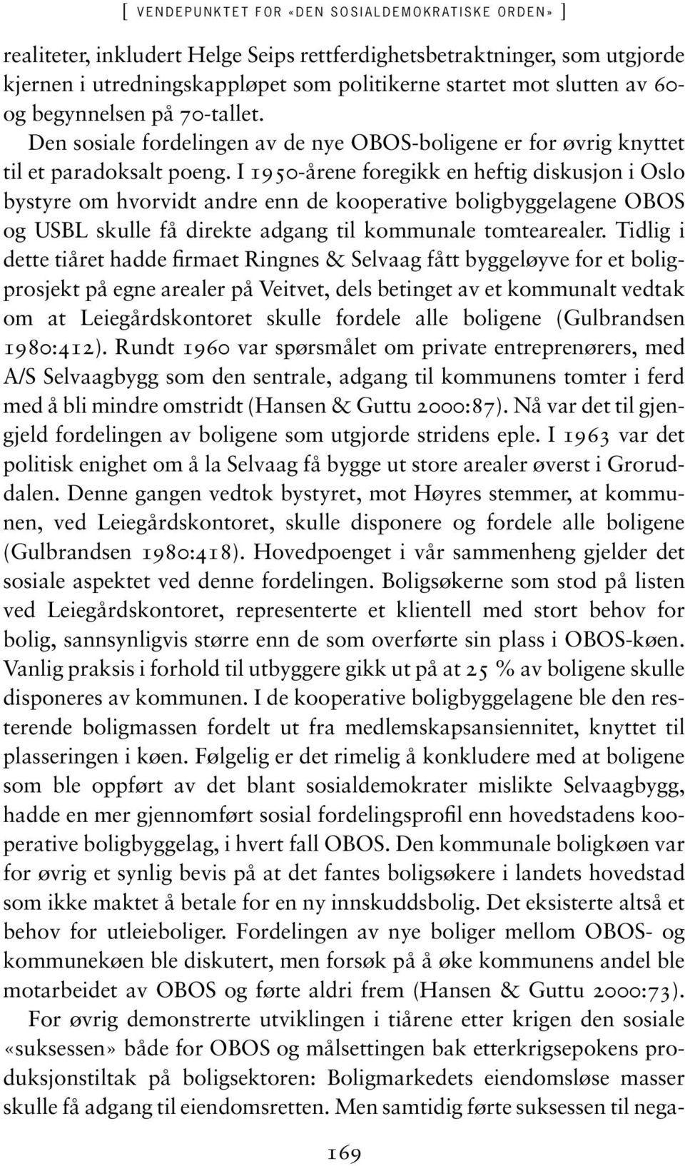 I 1950-årene foregikk en heftig diskusjon i Oslo bystyre om hvorvidt andre enn de kooperative boligbyggelagene OBOS og USBL skulle få direkte adgang til kommunale tomtearealer.