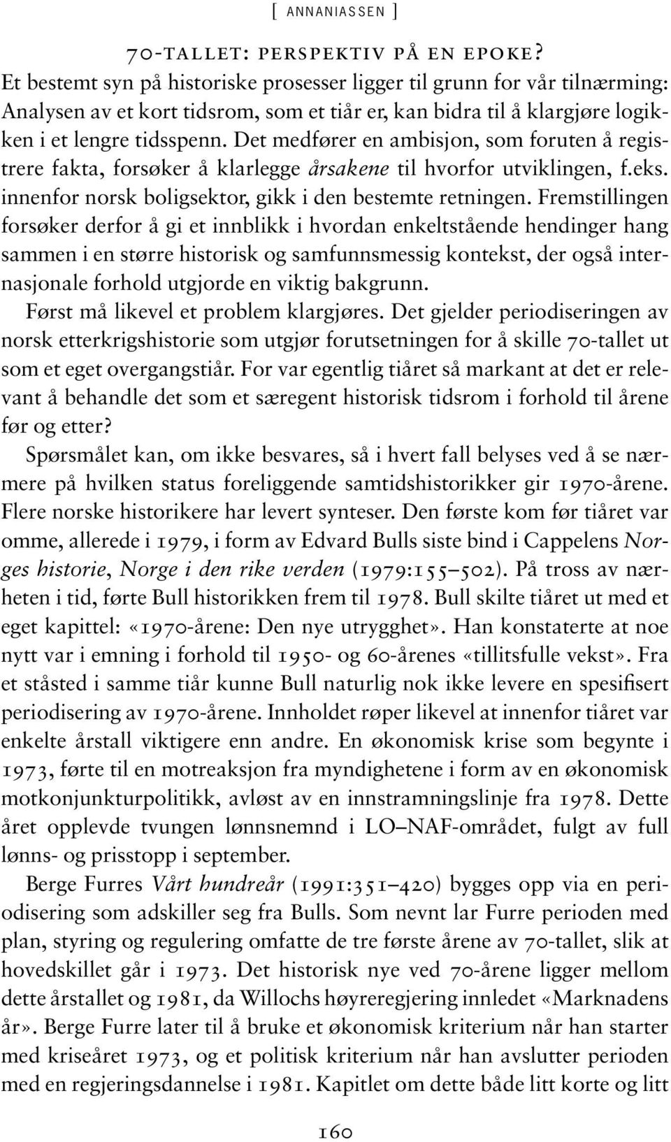 Det medfører en ambisjon, som foruten å registrere fakta, forsøker å klarlegge årsakene til hvorfor utviklingen, f.eks. innenfor norsk boligsektor, gikk i den bestemte retningen.