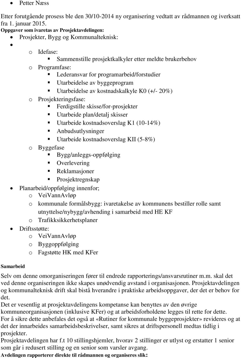 programarbeid/forstudier Utarbeidelse av byggeprogram Utarbeidelse av kostnadskalkyle K0 (+/- 20%) o Prosjekteringsfase: Ferdigstille skisse/for-prosjekter Utarbeide plan/detalj skisser Utarbeide