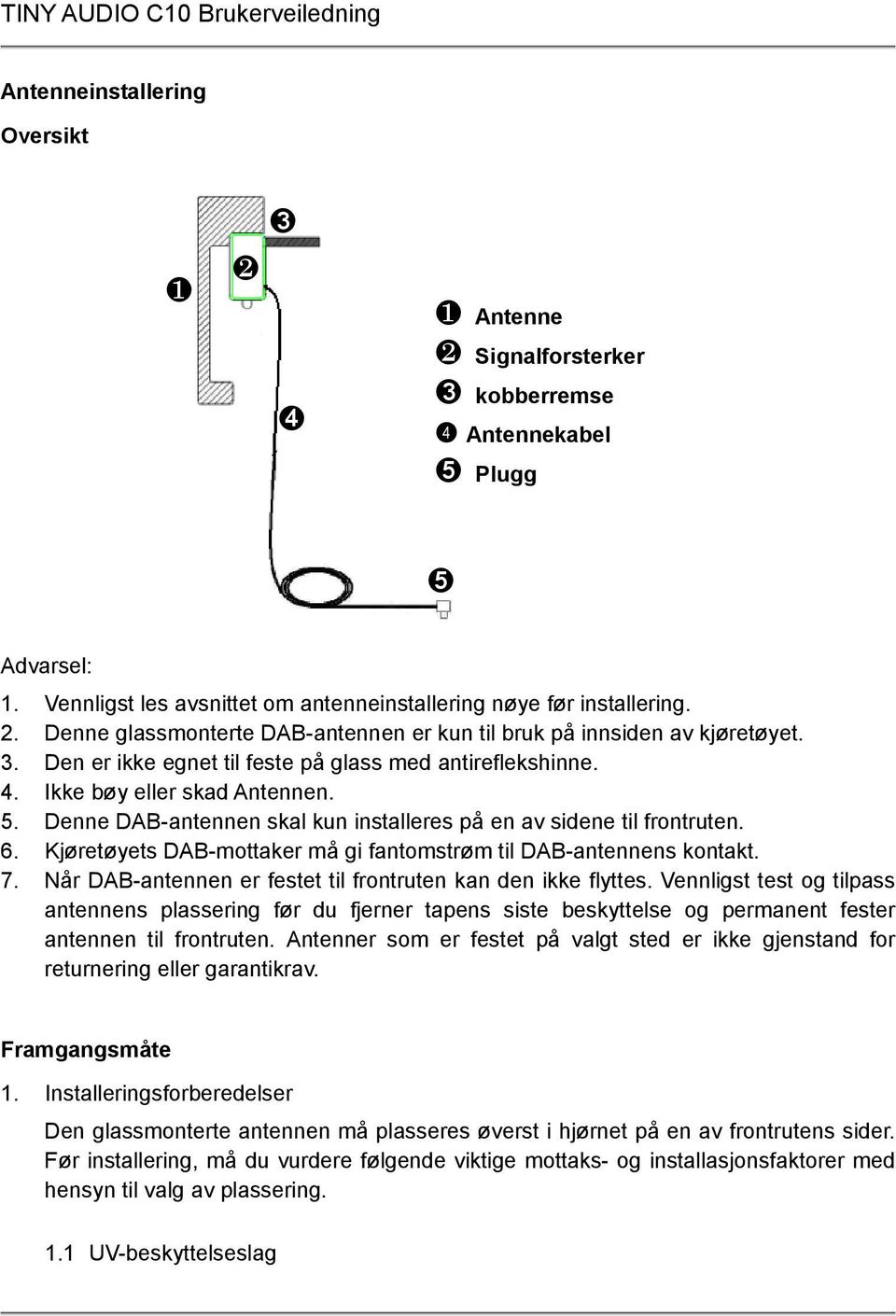 Denne DAB-antennen skal kun installeres på en av sidene til frontruten. 6. Kjøretøyets DAB-mottaker må gi fantomstrøm til DAB-antennens kontakt. 7.