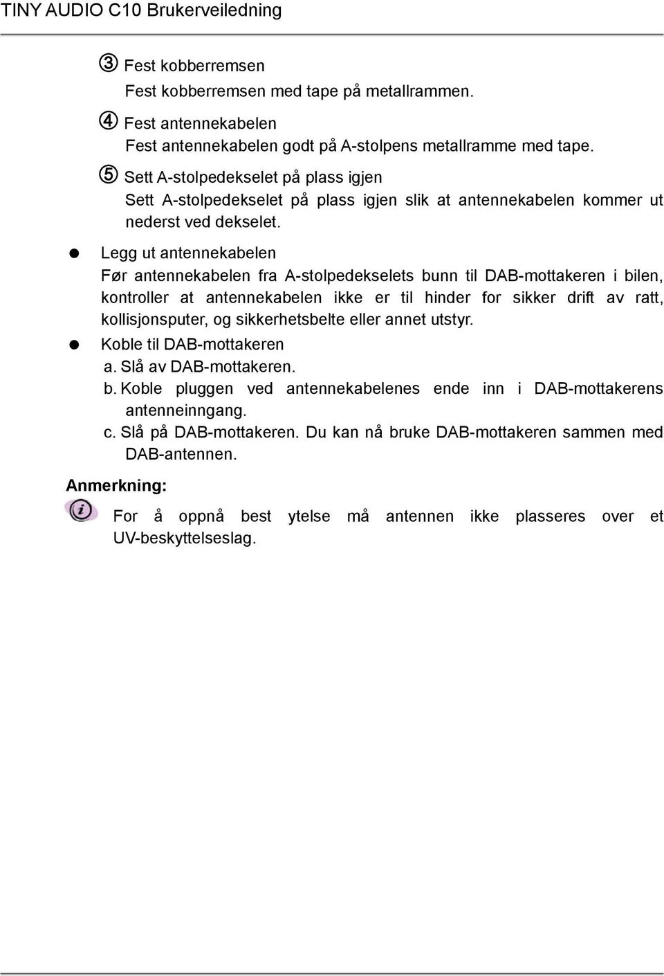 Legg ut antennekabelen Før antennekabelen fra A-stolpedekselets bunn til DAB-mottakeren i bilen, kontroller at antennekabelen ikke er til hinder for sikker drift av ratt, kollisjonsputer, og