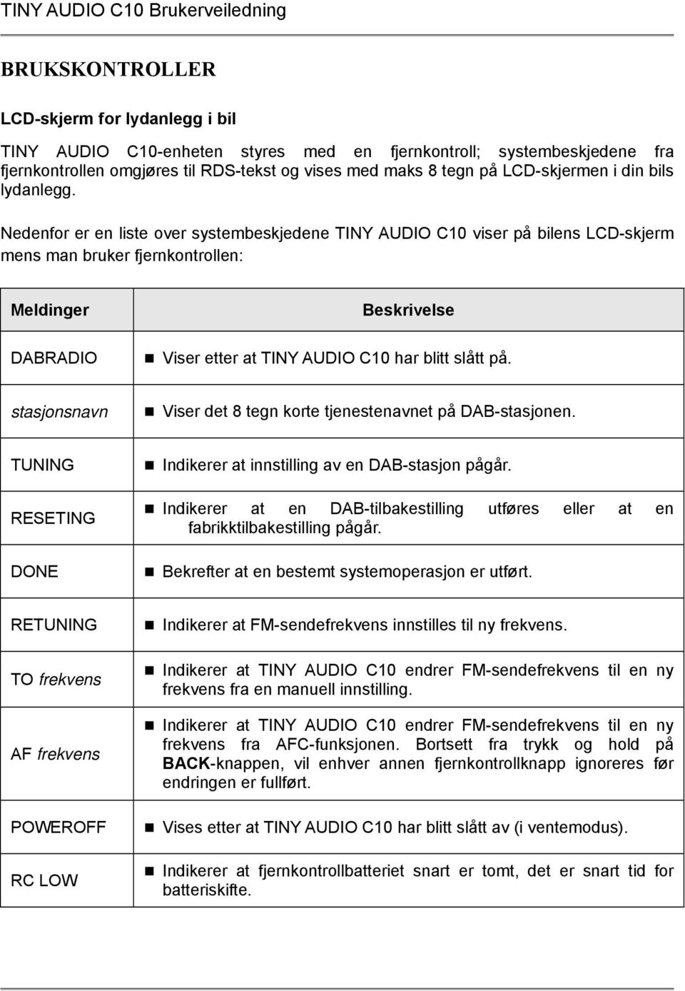 Nedenfor er en liste over systembeskjedene TINY AUDIO C10 viser på bilens LCD-skjerm mens man bruker fjernkontrollen: Meldinger DABRADIO Beskrivelse Viser etter at TINY AUDIO C10 har blitt slått på.