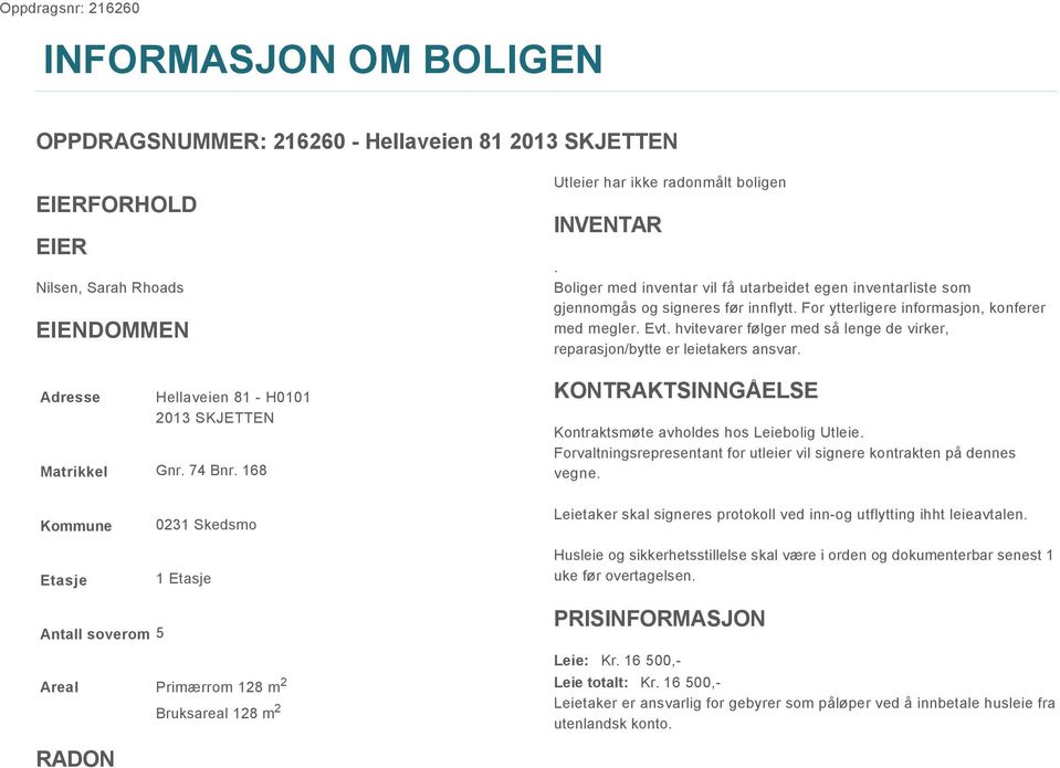 For ytterligere informasjon, konferer med megler. Evt. hvitevarer følger med så lenge de virker, reparasjon/bytte er leietakers ansvar. KONTRAKTSINNGÅELSE Kontraktsmøte avholdes hos Leiebolig Utleie.