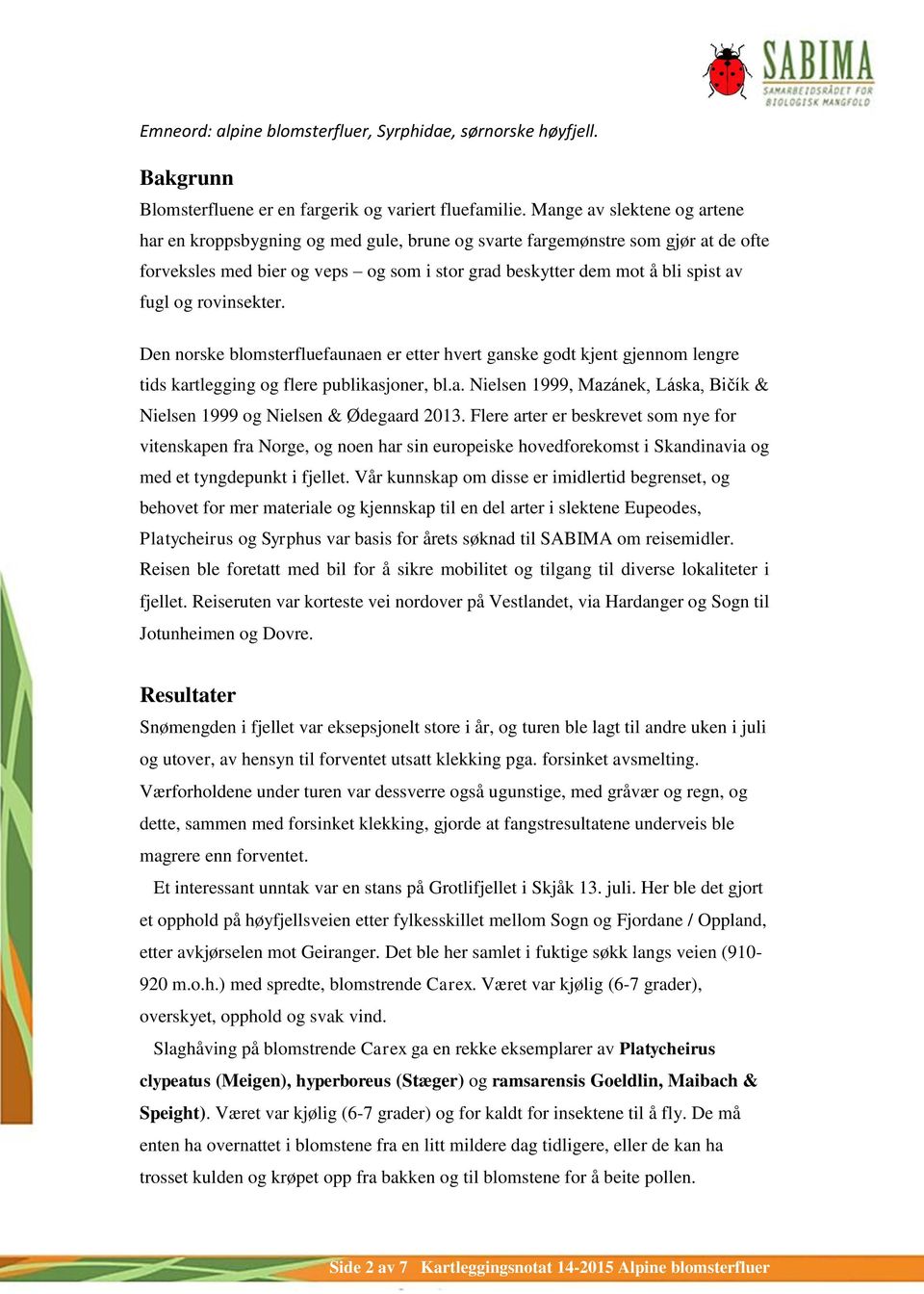 rovinsekter. Den norske blomsterfluefaunaen er etter hvert ganske godt kjent gjennom lengre tids kartlegging og flere publikasjoner, bl.a. Nielsen 1999, Mazánek, Láska, Bičík & Nielsen 1999 og Nielsen & Ødegaard 2013.