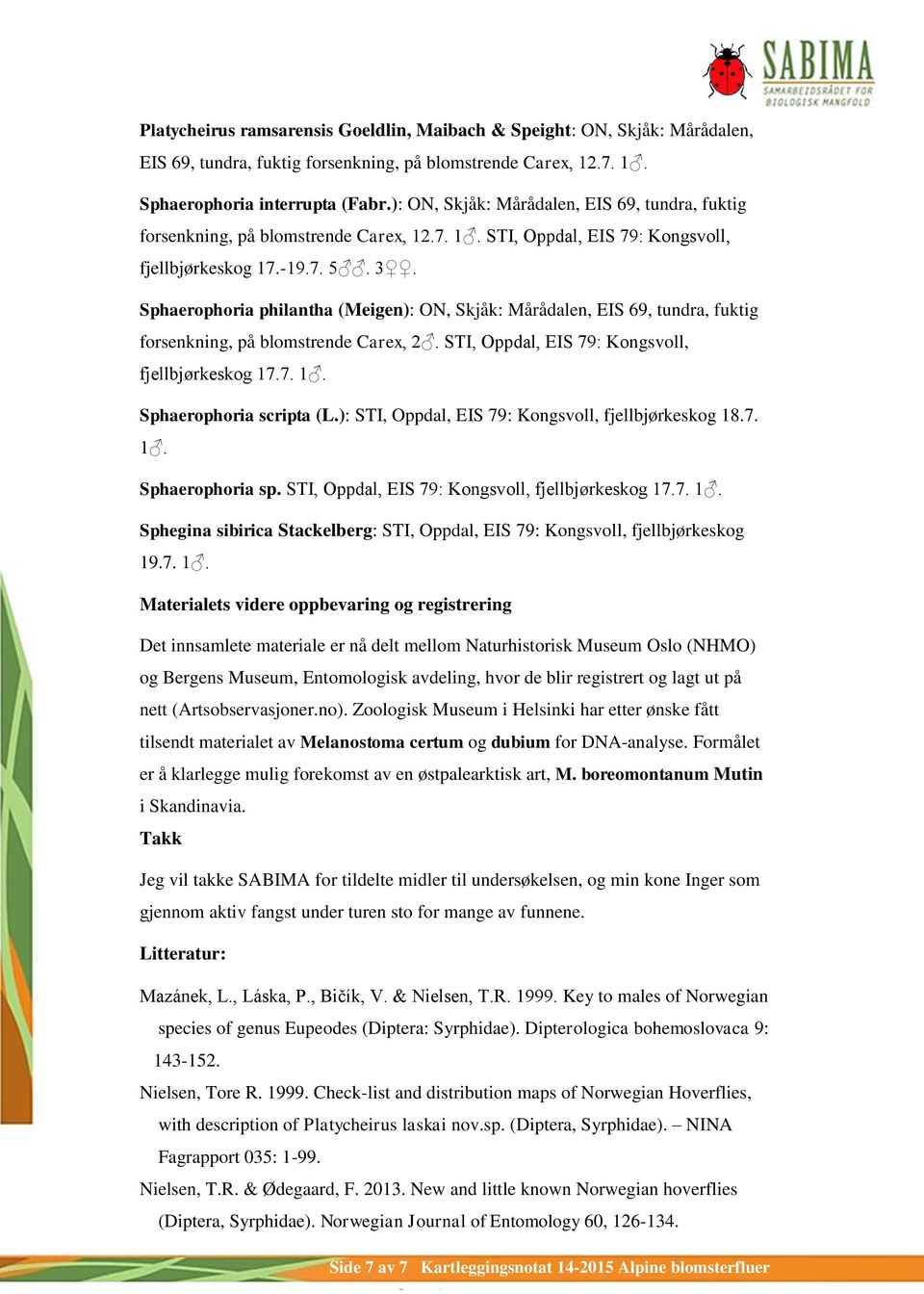 Sphaerophoria philantha (Meigen): ON, Skjåk: Mårådalen, EIS 69, tundra, fuktig forsenkning, på blomstrende Carex, 2. STI, Oppdal, EIS 79: Kongsvoll, fjellbjørkeskog 17.7. 1. Sphaerophoria scripta (L.