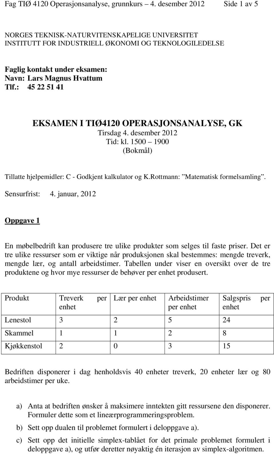 : 45 22 51 41 EKSAMEN I TIØ4120 OPERASJONSANALYSE, GK Tirsdag 4. desember 2012 Tid: kl. 1500 1900 (Bokmål) Tillatte hjelpemidler: C - Godkjent kalkulator og K.Rottmann: Matematisk formelsamling.