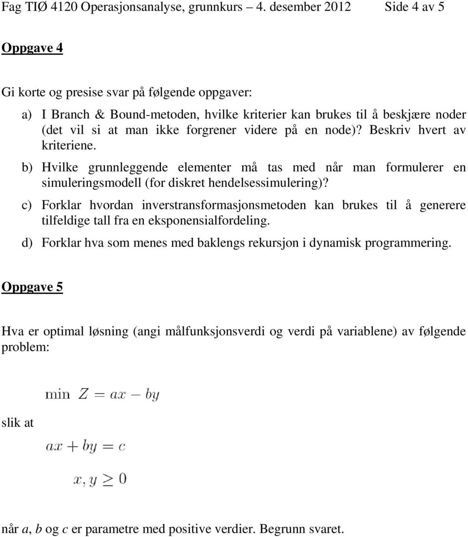 videre på en node)? Beskriv hvert av kriteriene. b) Hvilke grunnleggende elementer må tas med når man formulerer en simuleringsmodell (for diskret hendelsessimulering)?