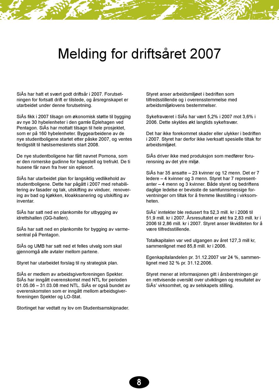 Byggearbeidene av de nye studentboligene startet etter påske 2007, og ventes ferdigstilt til høstsemesterets start 2008.