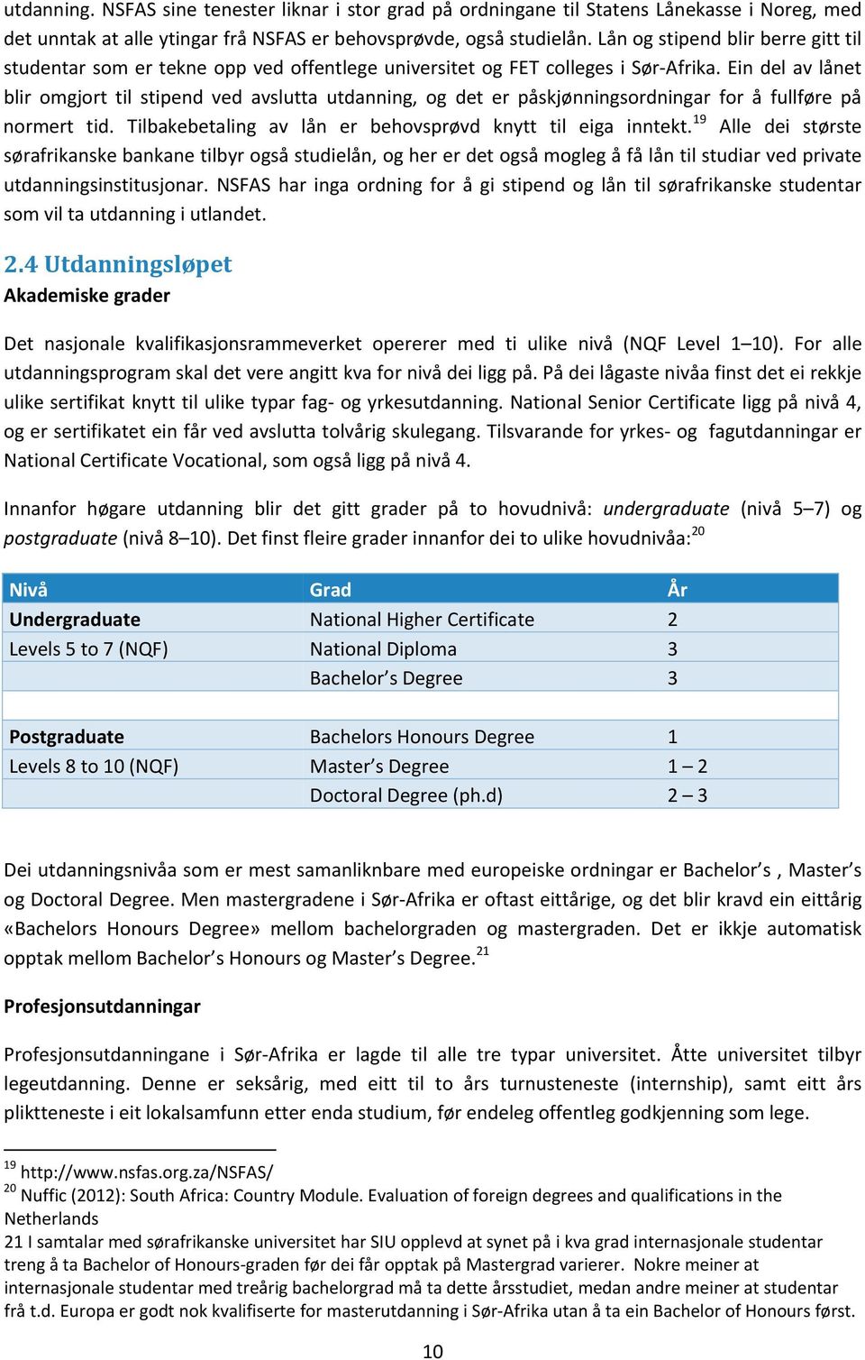 Ein del av lånet blir omgjort til stipend ved avslutta utdanning, og det er påskjønningsordningar for å fullføre på normert tid. Tilbakebetaling av lån er behovsprøvd knytt til eiga inntekt.