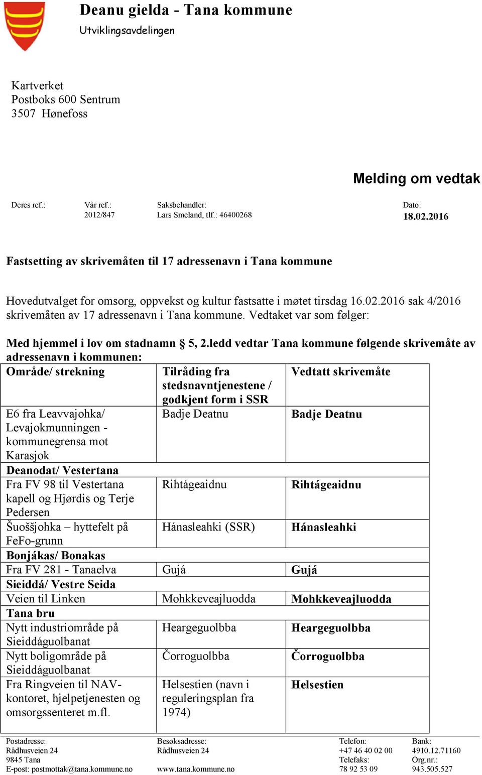 Vedtaket var som følger: Med hjemmel i lov om stadnamn 5, 2.