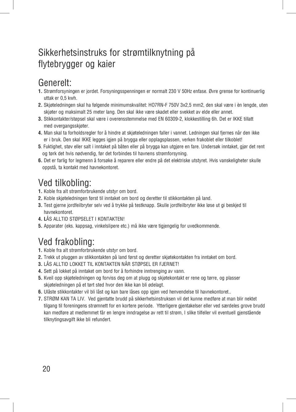 Den skal ikke være skadet eller svekket av elde eller annet. 3. Stikkontakter/støpsel skal være i overensstemmelse med EN 60309-2, klokkestilling 6h. Det er IKKE tillatt med overgangsskjøter. 4.