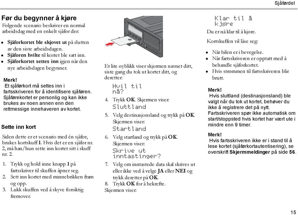 Sjåførekortet er personlig og kan ikke brukes av noen annen enn den rettmessige innehaveren av kortet. Sette inn kort Siden dette er et scenario med én sjåfør, brukes kortskuff 1.