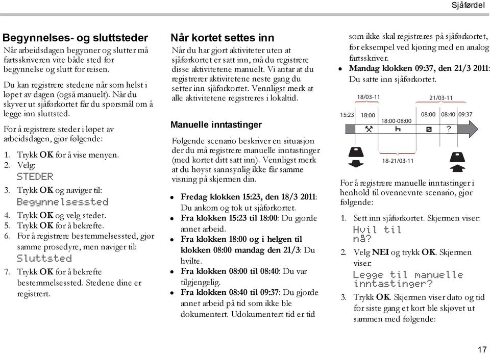 For å registrere steder i løpet av arbeidsdagen, gjør følgende: 1. Trykk OK for å vise menyen. 2. Velg: STEDER 3. Trykk OK og naviger til: Begynnelsessted 4. Trykk OK og velg stedet. 5.