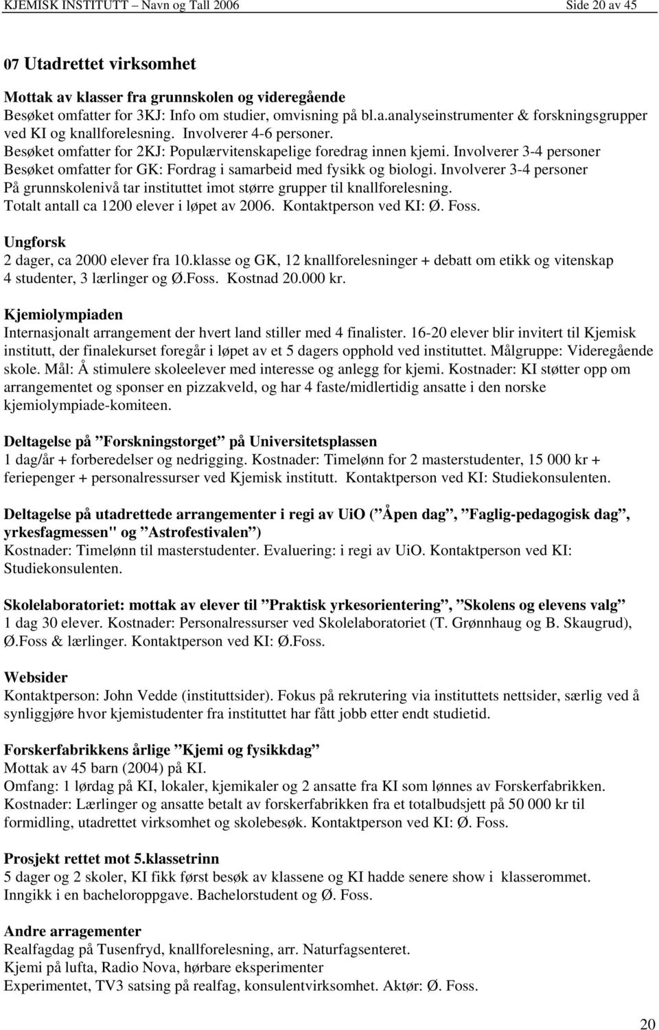 Involverer 3-4 personer På grunnskolenivå tar instituttet imot større grupper til knallforelesning. Totalt antall ca 1200 elever i løpet av 2006. Kontaktperson ved KI: Ø. Foss.