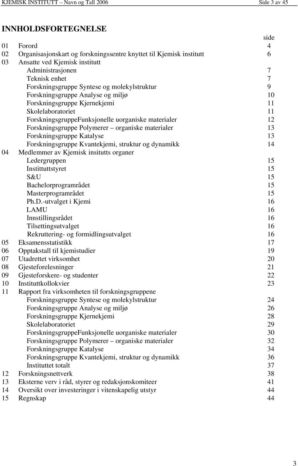 uorganiske materialer 12 Forskningsgruppe Polymerer organiske materialer 13 Forskningsgruppe Katalyse 13 Forskningsgruppe Kvantekjemi, struktur og dynamikk 14 04 Medlemmer av Kjemisk insitutts