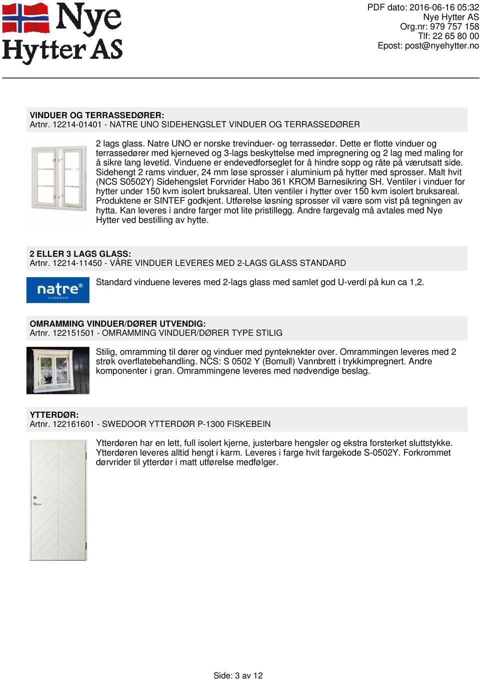 Vinduene er endevedforseglet for å hindre sopp og råte på værutsatt side. Sidehengt 2 rams vinduer, 24 mm løse sprosser i aluminium på hytter med sprosser.