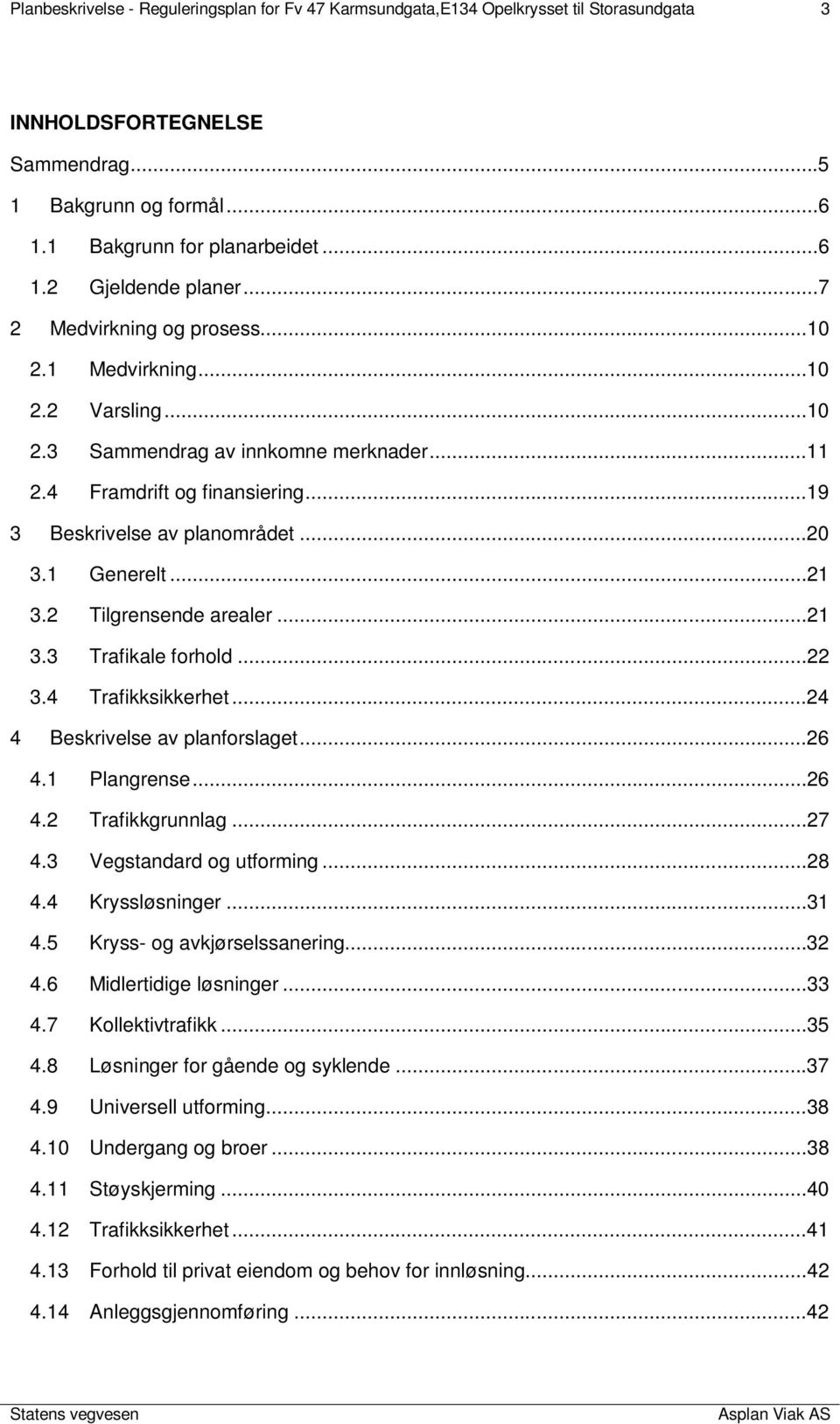 ..21 3.2 Tilgrensende arealer...21 3.3 Trafikale forhold...22 3.4 Trafikksikkerhet...24 4 Beskrivelse av planforslaget...26 4.1 Plangrense...26 4.2 Trafikkgrunnlag...27 4.3 Vegstandard og utforming.