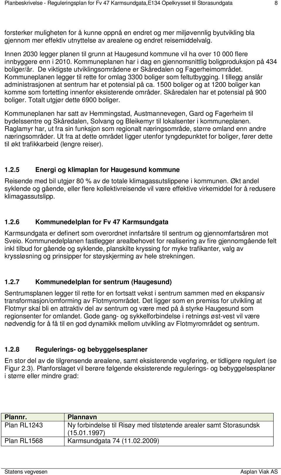 Kommuneplanen har i dag en gjennomsnittlig boligproduksjon på 434 boliger/år. De viktigste utviklingsområdene er Skåredalen og Fagerheimområdet.