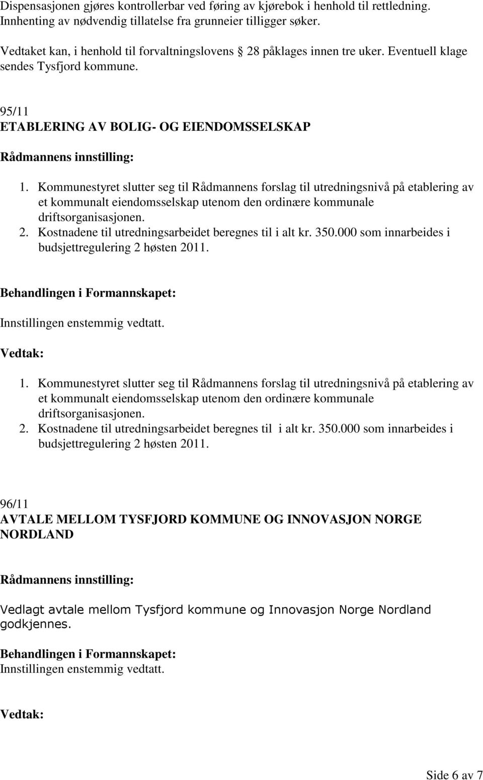 Kommunestyret slutter seg til Rådmannens forslag til utredningsnivå på etablering av et kommunalt eiendomsselskap utenom den ordinære kommunale driftsorganisasjonen. 2.