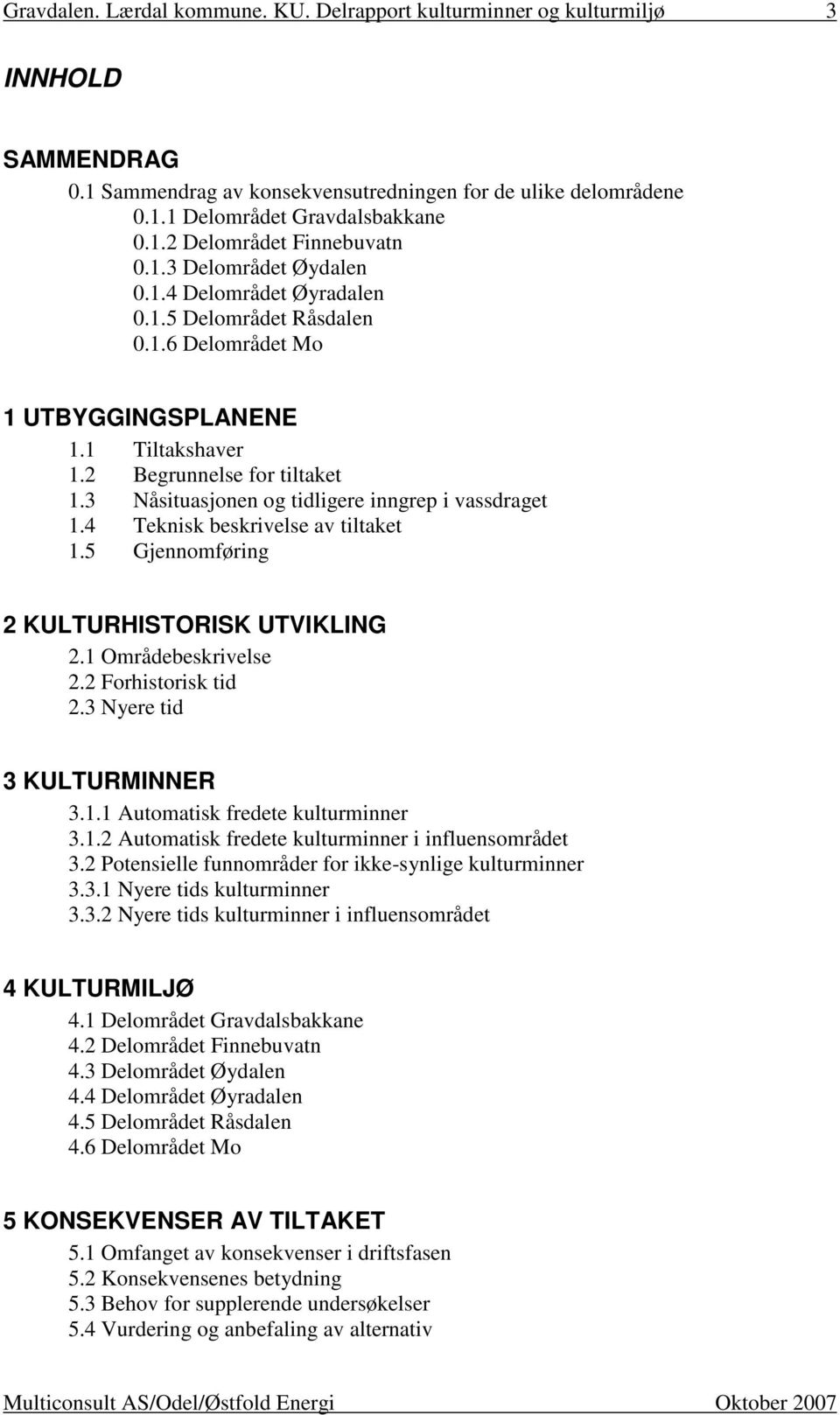 5 Gjennomføring 2 KULTURHISTORISK UTVIKLING 2.1 Områdebeskrivelse 2.2 Forhistorisk tid 2.3 Nyere tid 3 KULTURMINNER 3.1.1 Automatisk fredete kulturminner 3.1.2 Automatisk fredete kulturminner i influensområdet 3.